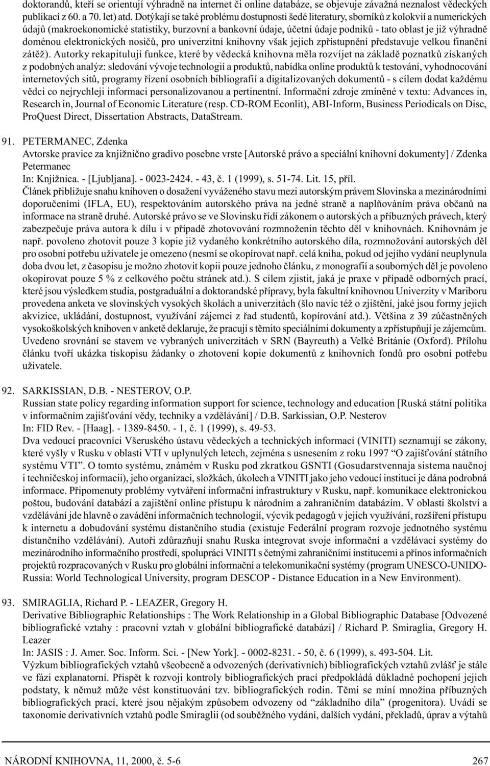 výhradnì doménou elektronických nosièù, pro univerzitní knihovny však jejich zpøístupnìní pøedstavuje velkou finanèní zátìž).