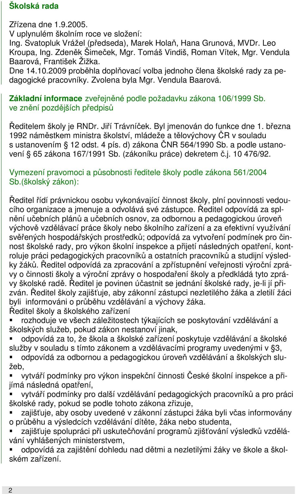 ve znění pozdějších předpisů Ředitelem školy je RNDr. Jiří Trávníček. Byl jmenován do funkce dne 1. března 1992 náměstkem ministra školství, mládeže a tělovýchovy ČR v souladu s ustanovením 12 odst.