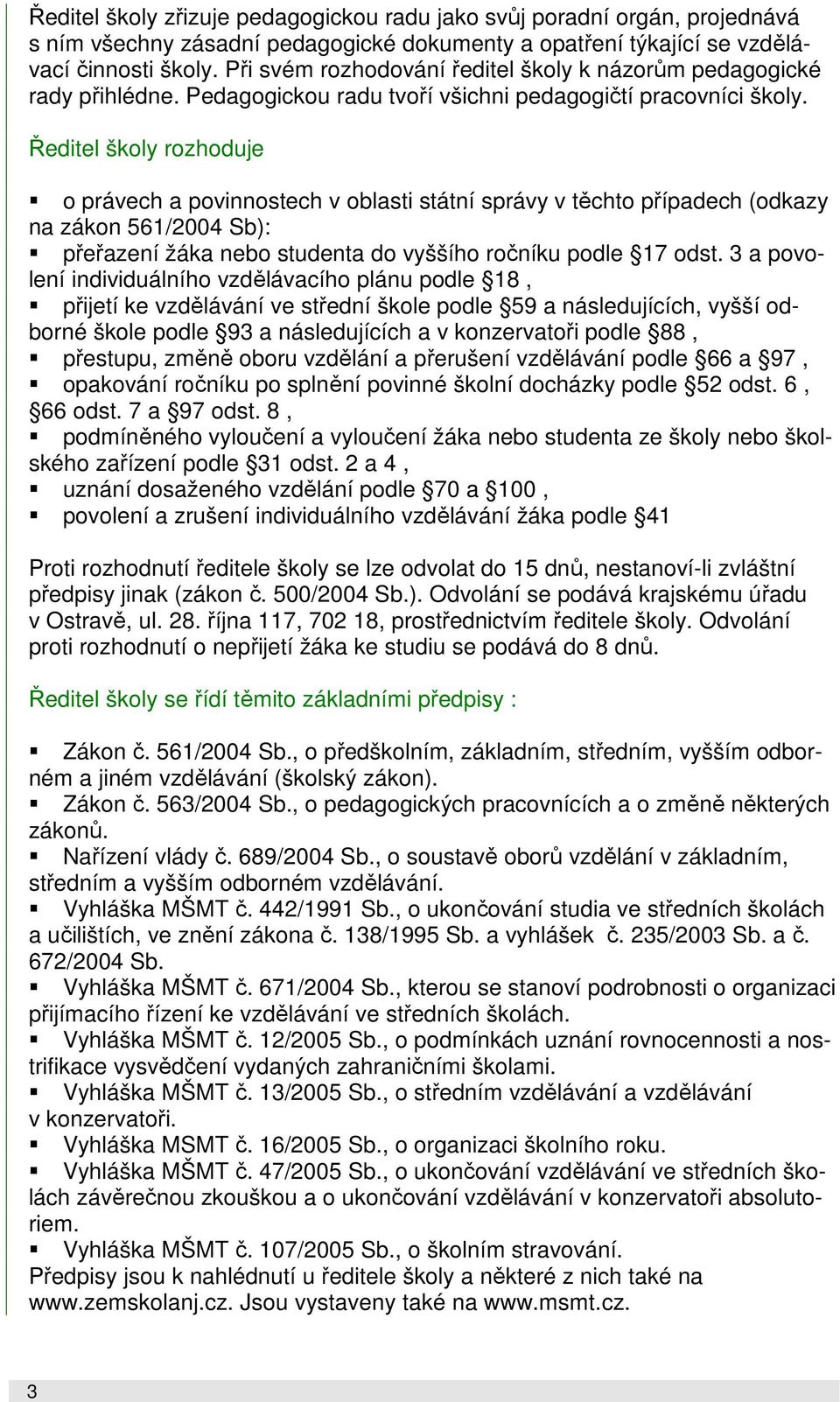 Ředitel školy rozhoduje o právech a povinnostech v oblasti státní správy v těchto případech (odkazy na zákon 561/2004 Sb): přeřazení žáka nebo studenta do vyššího ročníku podle 17 odst.