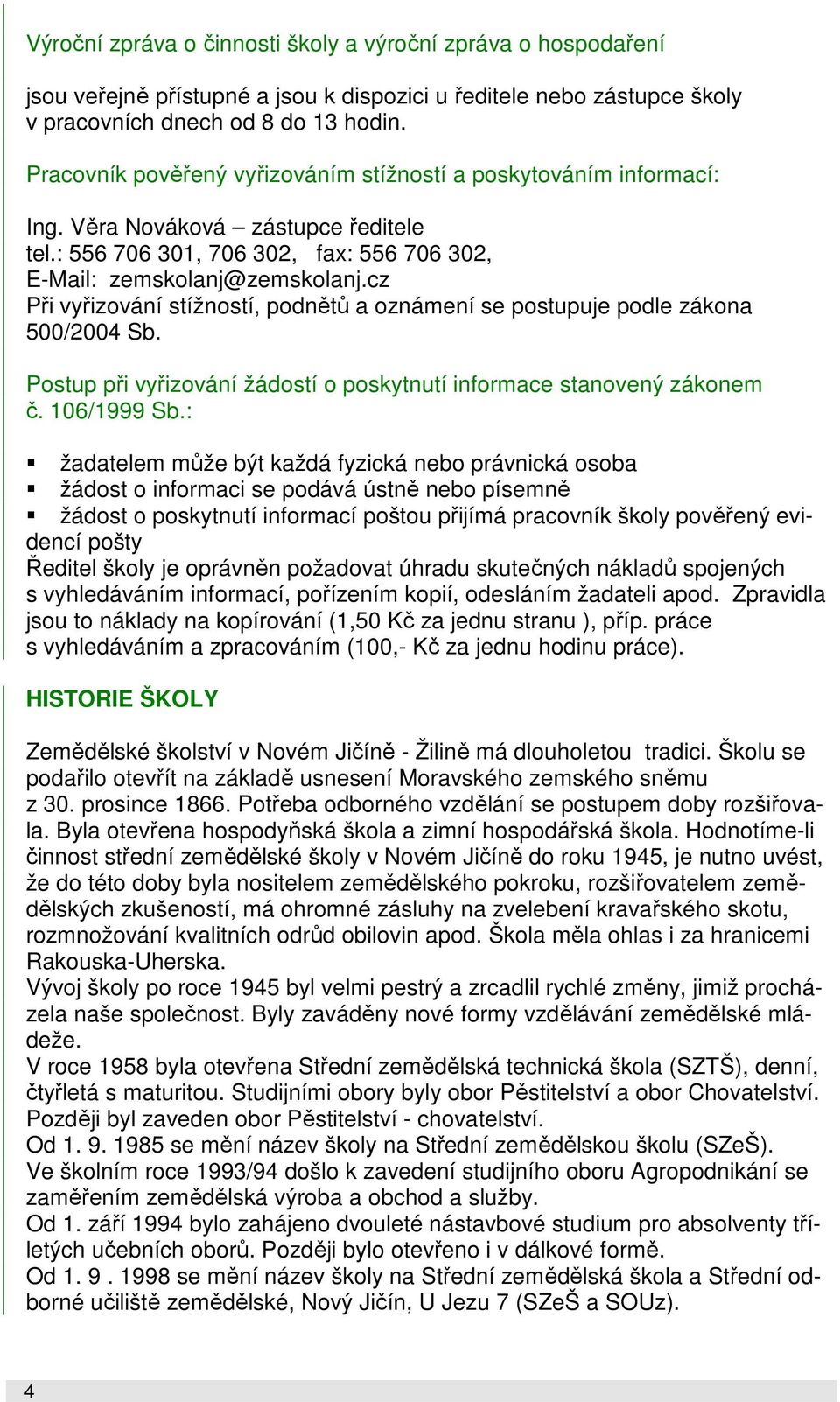 cz Při vyřizování stížností, podnětů a oznámení se postupuje podle zákona 500/2004 Sb. Postup při vyřizování žádostí o poskytnutí informace stanovený zákonem č. 106/1999 Sb.