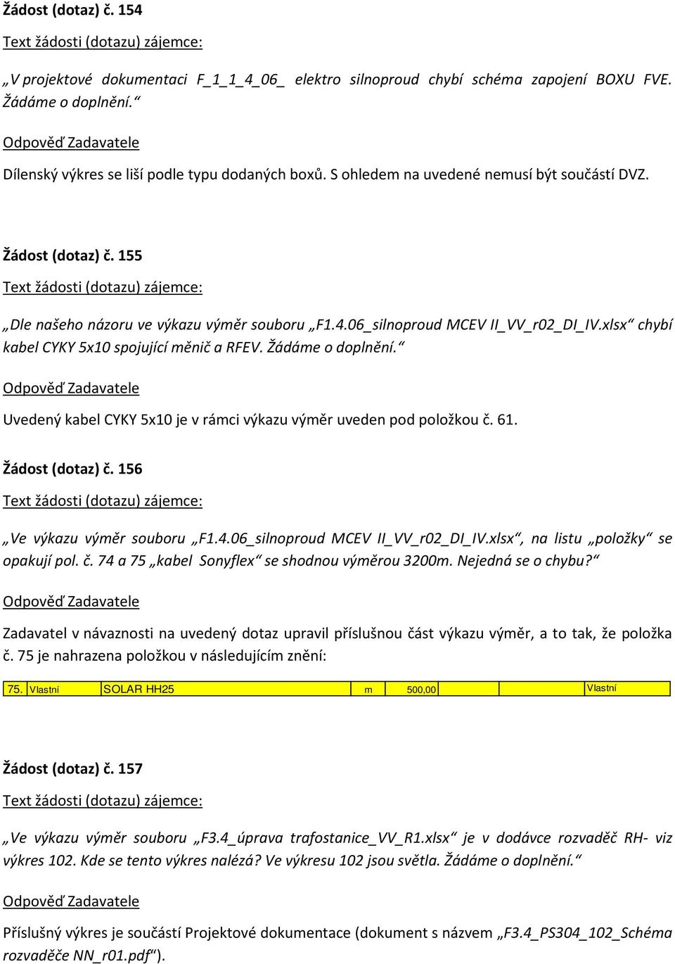 Žádáme o doplnění. Uvedený kabel CYKY 5x10 je v rámci výkazu výměr uveden pod položkou č. 61. Žádost (dotaz) č. 156 Ve výkazu výměr souboru F1.4.06_silnoproud MCEV II_VV_r02_DI_IV.