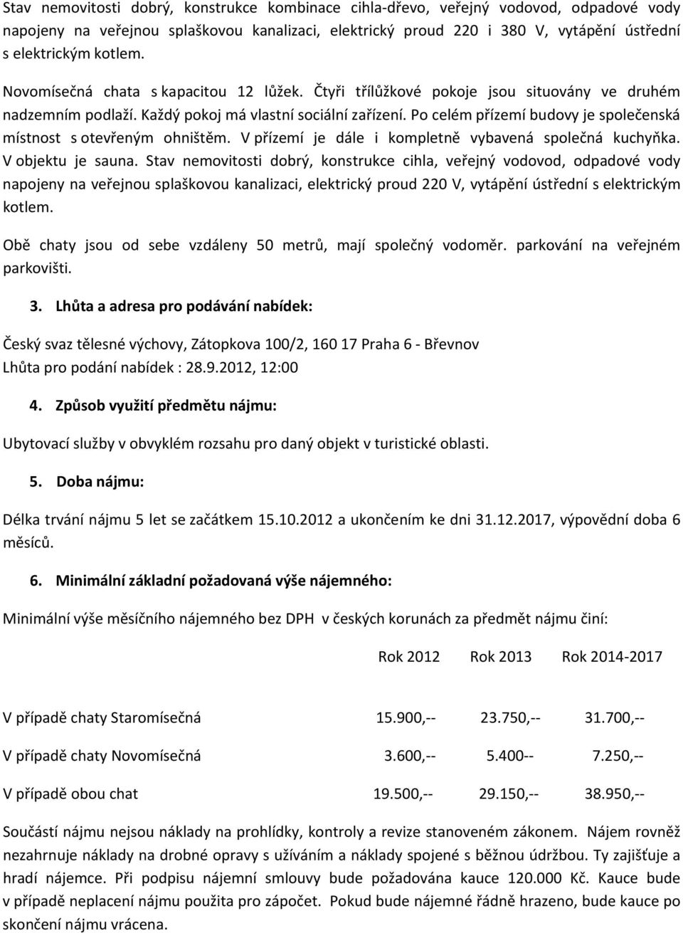 Po celém přízemí budovy je společenská místnost s otevřeným ohništěm. V přízemí je dále i kompletně vybavená společná kuchyňka. V objektu je sauna.