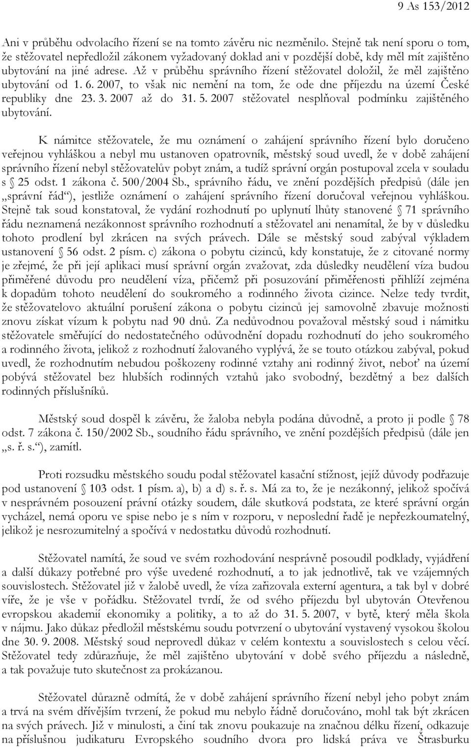 Až v průběhu správního řízení stěžovatel doložil, že měl zajištěno ubytování od 1. 6. 2007, to však nic nemění na tom, že ode dne příjezdu na území České republiky dne 23. 3. 2007 až do 31. 5.