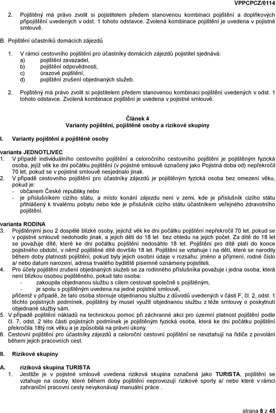 V rámci cestovního pojištění pro účastníky domácích zájezdů pojistitel sjednává: a) pojištění zavazadel, b) pojištění odpovědnosti, c) úrazové pojištění, d) pojištění zrušení objednaných služeb. 2.