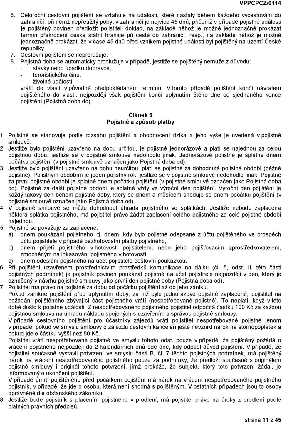 , na základě něhož je možné jednoznačně prokázat, že v čase 45 dnů před vznikem pojistné události byl pojištěný na území České republiky. 7. Cestovní pojištění se nepřerušuje. 8.