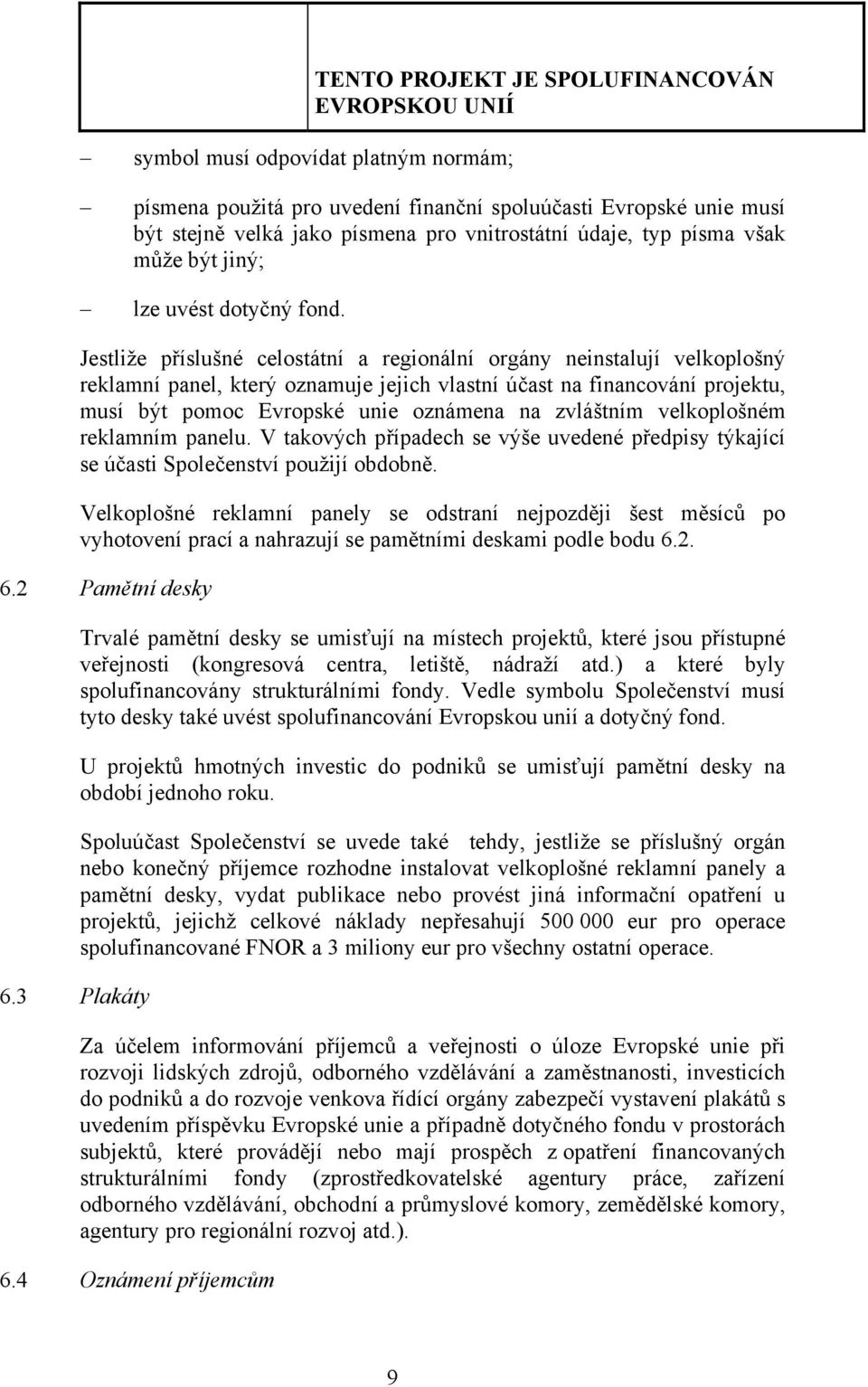 Jestliže příslušné celostátní a regionální orgány neinstalují velkoplošný reklamní panel, který oznamuje jejich vlastní účast na financování projektu, musí být pomoc Evropské unie oznámena na