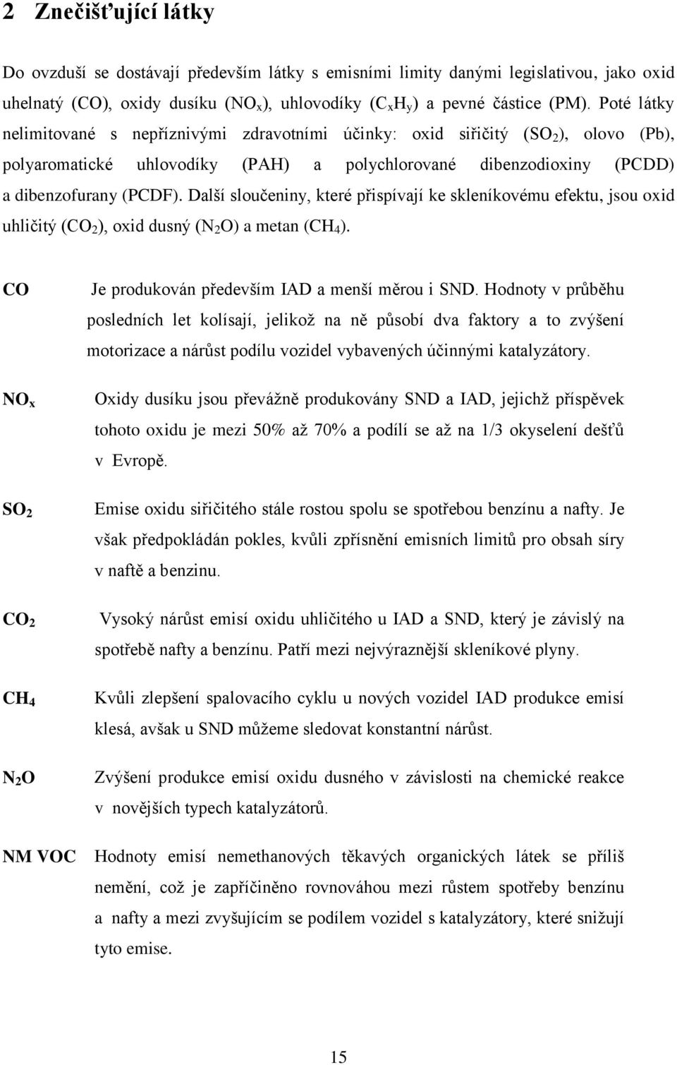 Další sloučeniny, které přispívají ke skleníkovému efektu, jsou oxid uhličitý (CO 2 ), oxid dusný (N 2 O) a metan (CH 4 ).