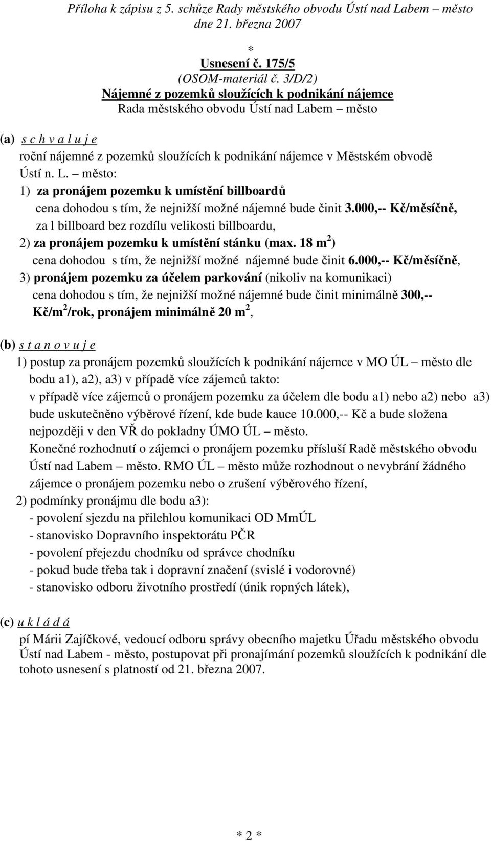 000,-- Kč/měsíčně, za l billboard bez rozdílu velikosti billboardu, 2) za pronájem pozemku k umístění stánku (max. 18 m 2 ) cena dohodou s tím, že nejnižší možné nájemné bude činit 6.