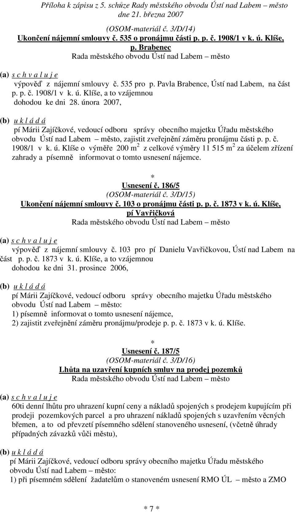 února 2007, pí Márii Zajíčkové, vedoucí odboru správy obecního majetku Úřadu městského obvodu Ústí nad Labem město, zajistit zveřejnění záměru pronájmu části p. p. č. 1908/1 v k. ú.