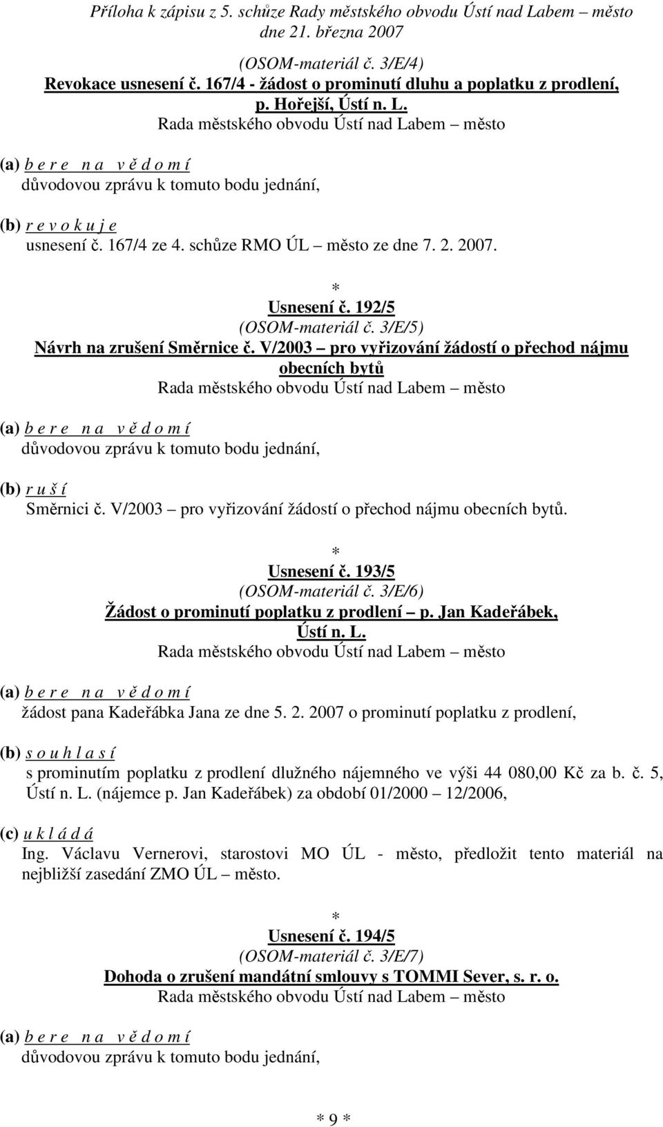 V/2003 pro vyřizování žádostí o přechod nájmu obecních bytů důvodovou zprávu k tomuto bodu jednání, (b) r u š í Směrnici č. V/2003 pro vyřizování žádostí o přechod nájmu obecních bytů. Usnesení č.