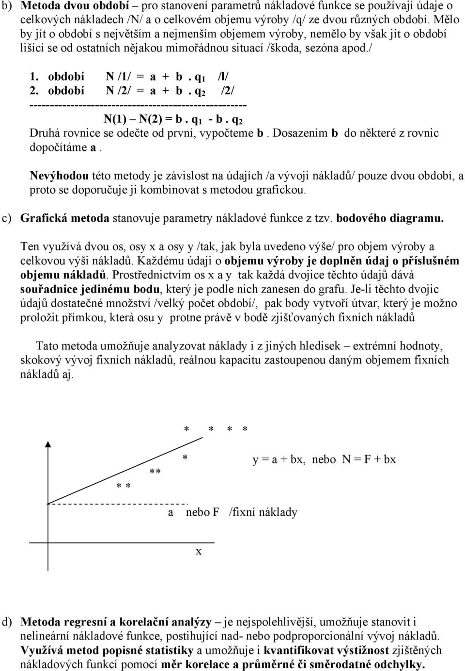 období N /2/ = a + b. q 2 /2/ ----------------------------------------------------- N(1) N(2) = b. q 1 - b. q 2 Druhá rovnice se odečte od první, vypočteme b.