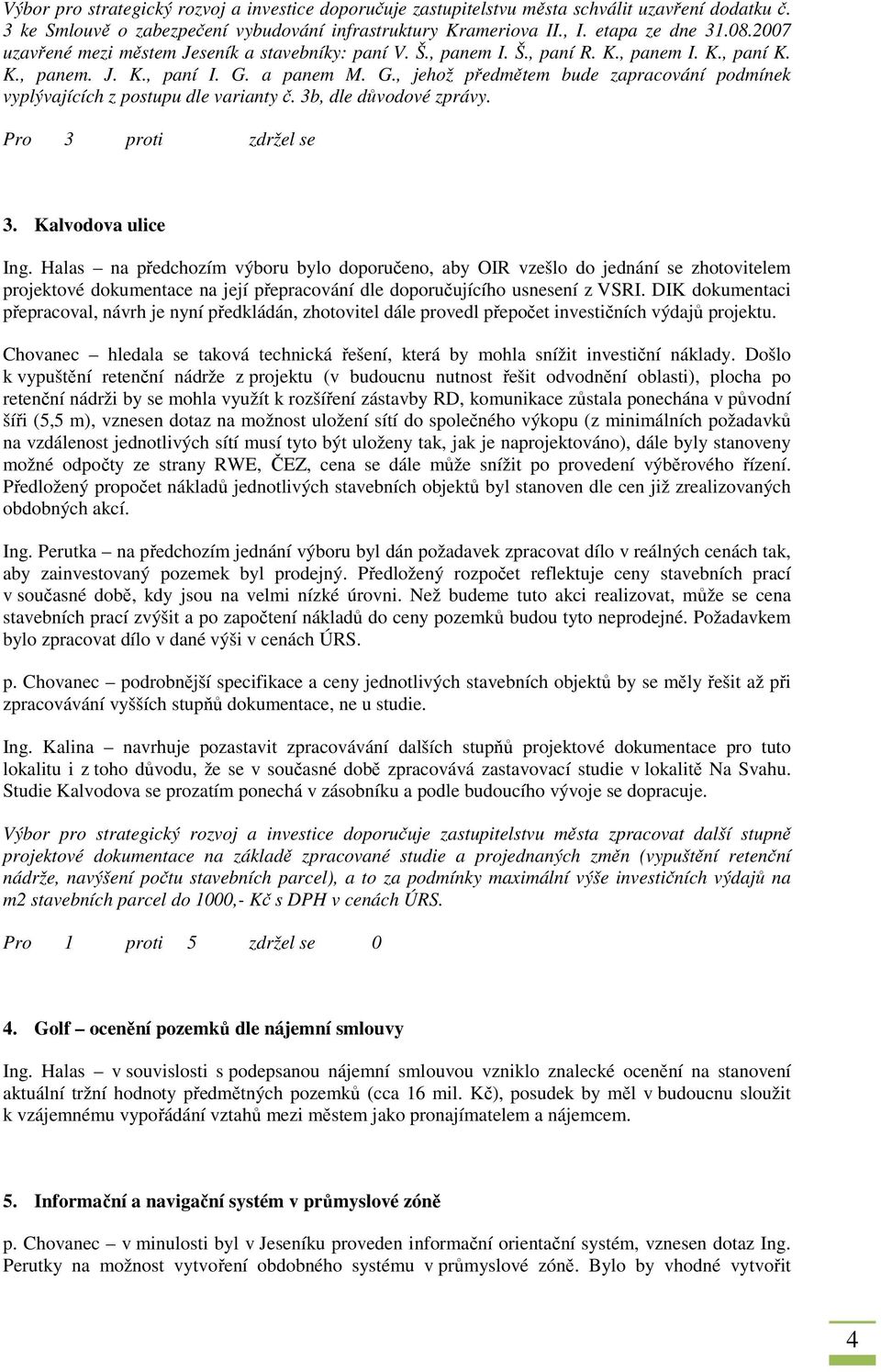 a panem M. G., jehož předmětem bude zapracování podmínek vyplývajících z postupu dle varianty č. 3b, dle důvodové zprávy. Pro 3 proti zdržel se 3. Kalvodova ulice Ing.