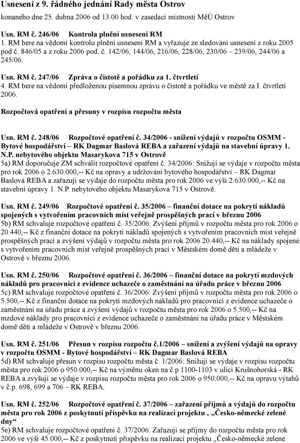 RM č. 247/06 Zpráva o čistotě a pořádku za 1. čtvrtletí 4. RM bere na vědomí předloženou písemnou zprávu o čistotě a pořádku ve městě za I. čtvrtletí 2006.