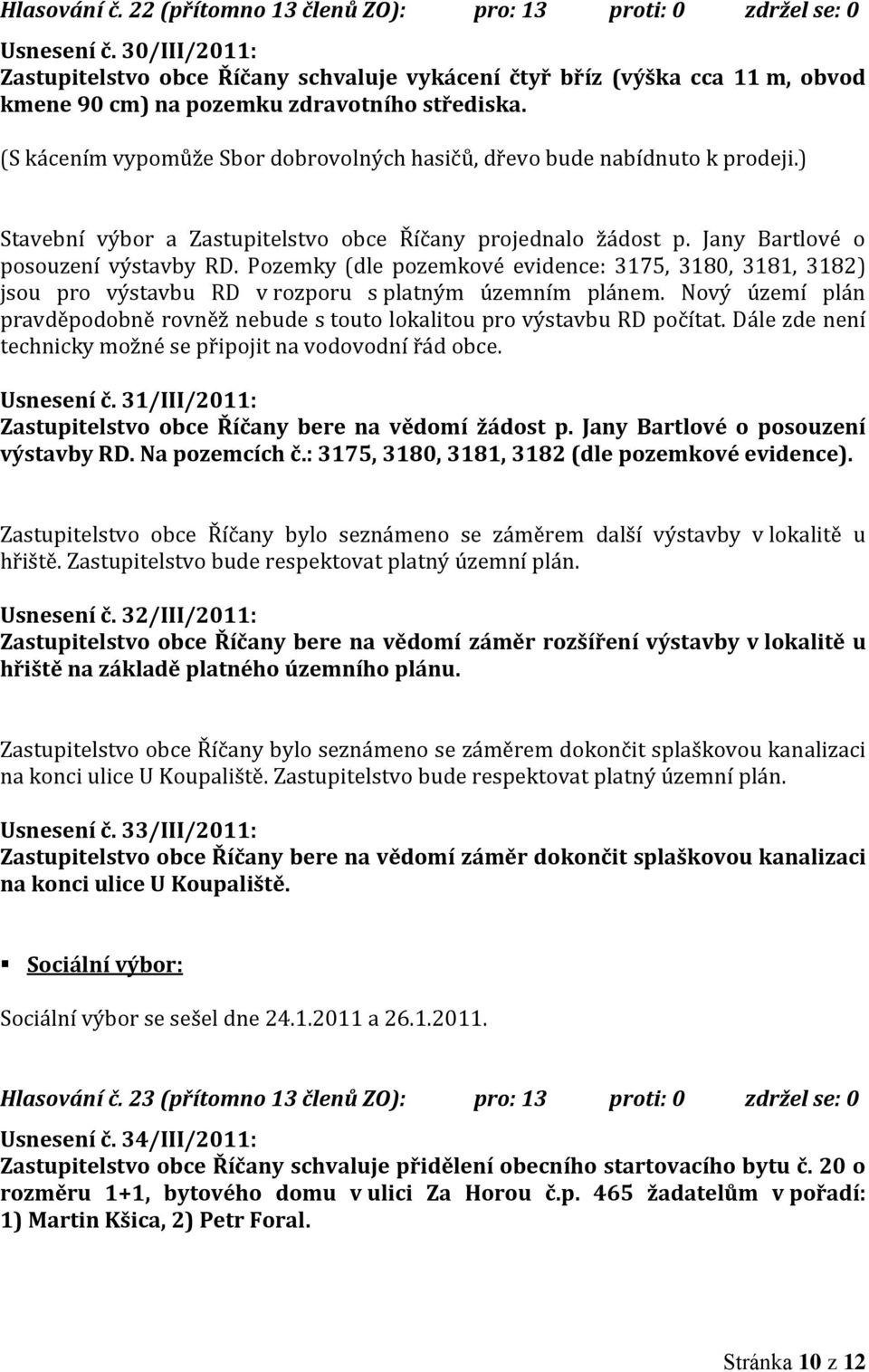 (S kácením vypomůže Sbor dobrovolných hasičů, dřevo bude nabídnuto k prodeji.) Stavební výbor a Zastupitelstvo obce Říčany projednalo žádost p. Jany Bartlové o posouzení výstavby RD.