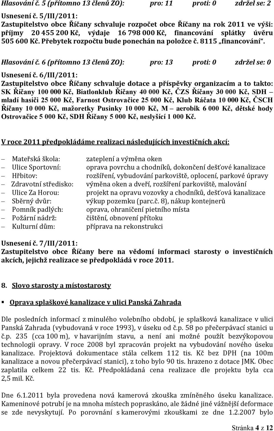 Přebytek rozpočtu bude ponechán na položce č. 8115 financování. Hlasování č. 6 (přítomno 13 členů ZO): pro: 13 proti: 0 zdržel se: 0 Usnesení č.