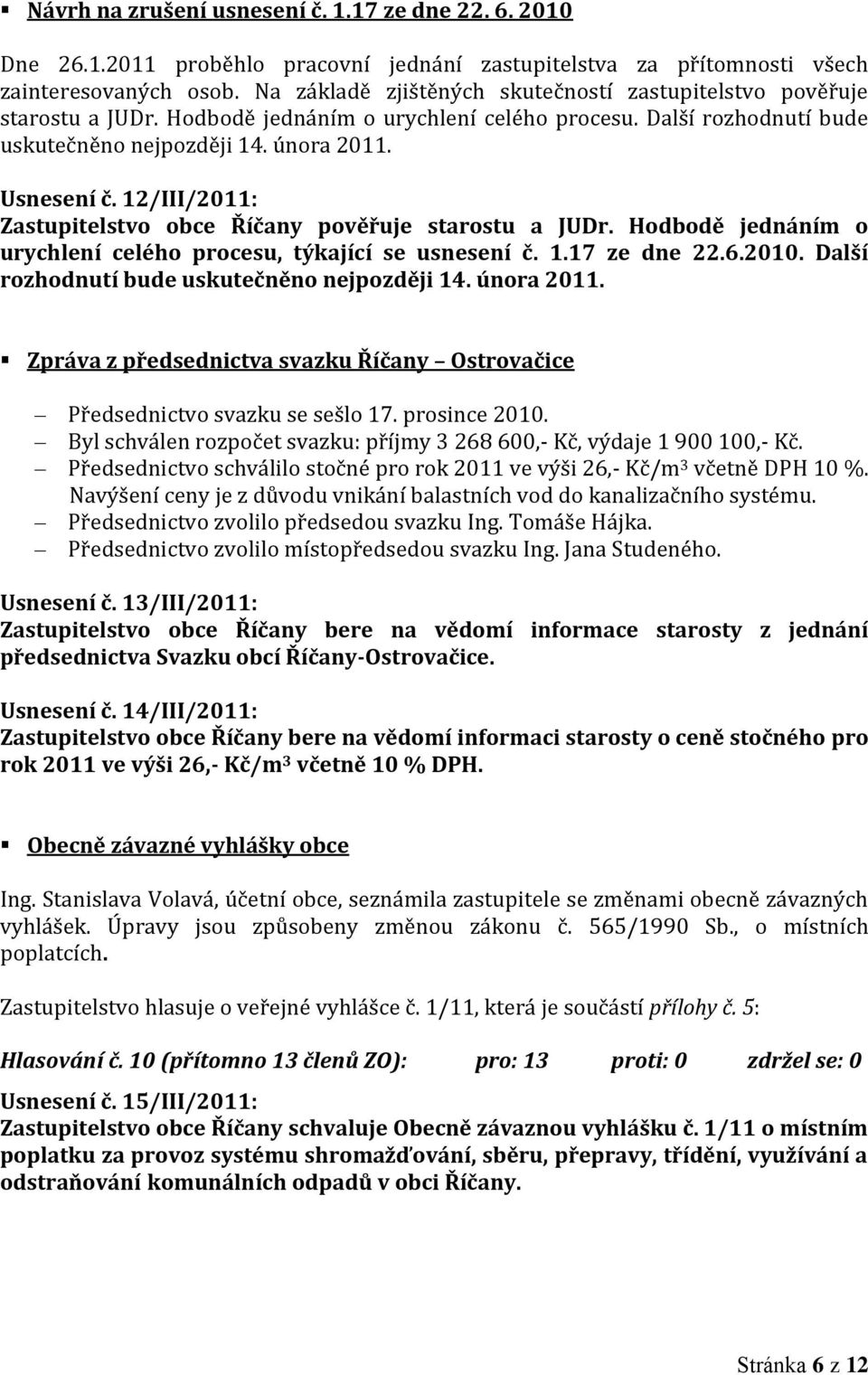 12/III/2011: Zastupitelstvo obce Říčany pověřuje starostu a JUDr. Hodbodě jednáním o urychlení celého procesu, týkající se usnesení č. 1.17 ze dne 22.6.2010.