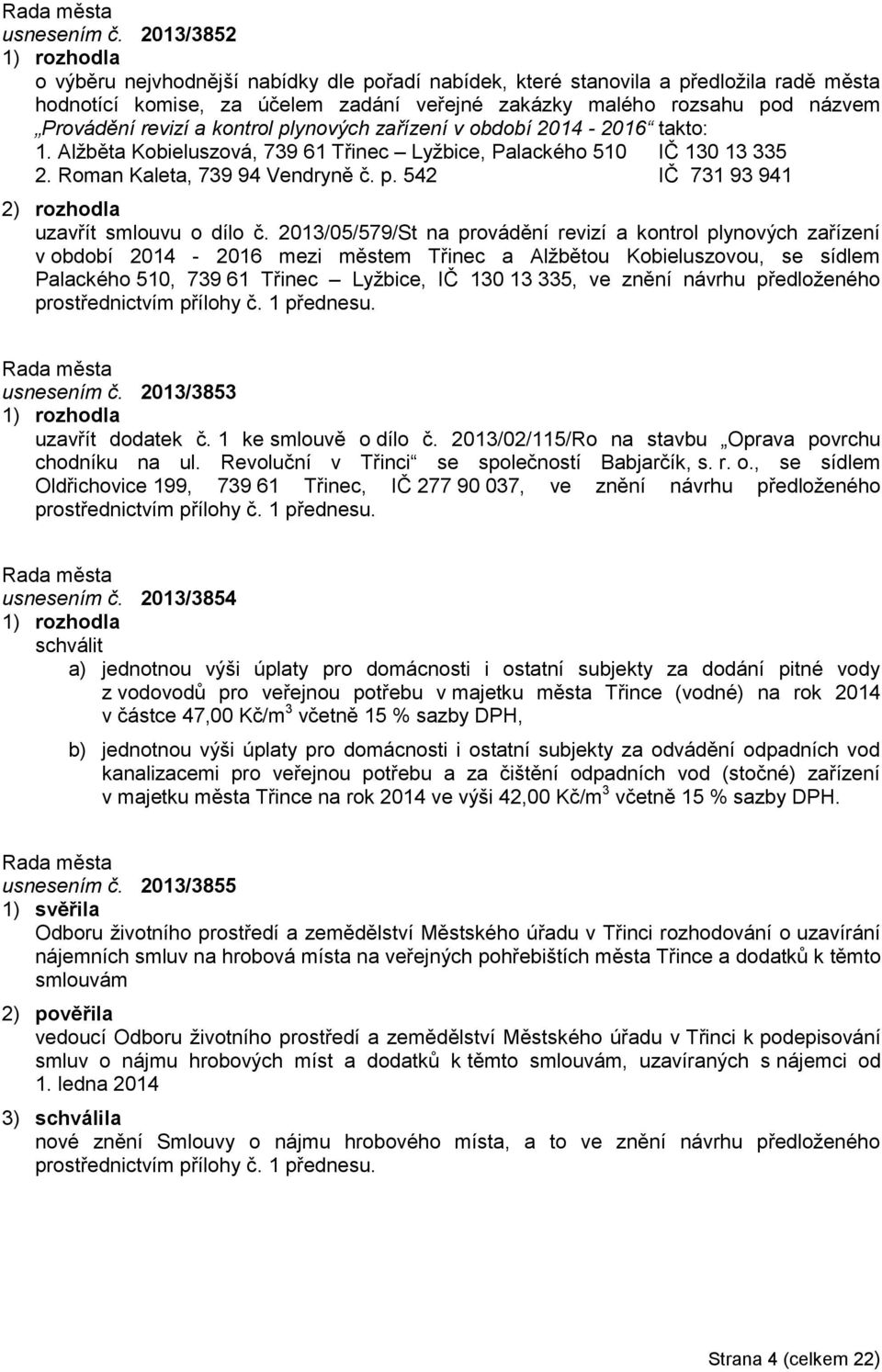 kontrol plynových zařízení v období 2014-2016 takto: 1. Alžběta Kobieluszová, 739 61 Třinec Lyžbice, Palackého 510 IČ 130 13 335 2. Roman Kaleta, 739 94 Vendryně č. p. 542 IČ 731 93 941 uzavřít smlouvu o dílo č.