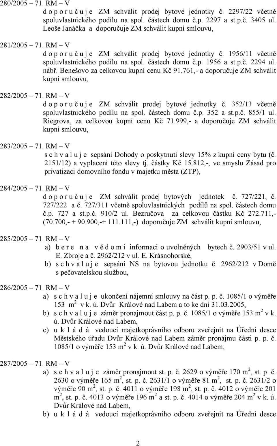 p.č. 2294 ul. nábř. Benešovo za celkovou kupní cenu Kč 91.761,- a doporučuje ZM schválit kupní smlouvu, 282/2005 71. RM V doporuč u j e ZM schválit prodej bytové jednotky č.