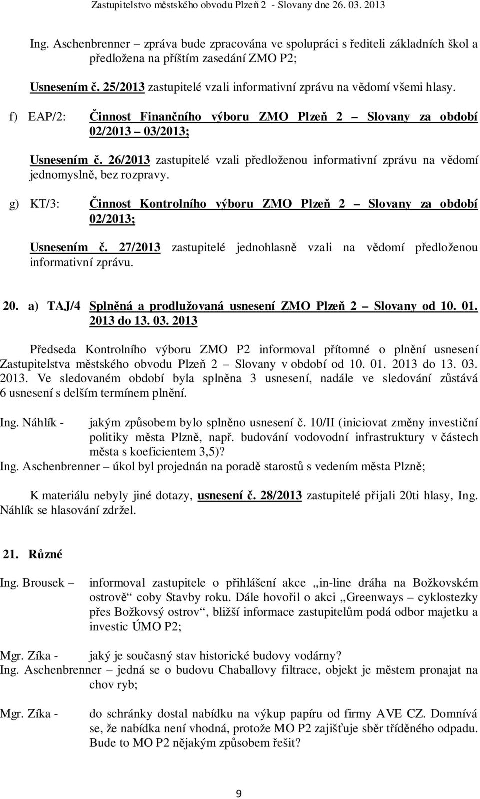 26/2013 zastupitelé vzali předloženou informativní zprávu na vědomí jednomyslně, bez rozpravy. g) KT/3: Činnost Kontrolního výboru ZMO Plzeň 2 Slovany za období 02/2013; Usnesením č.