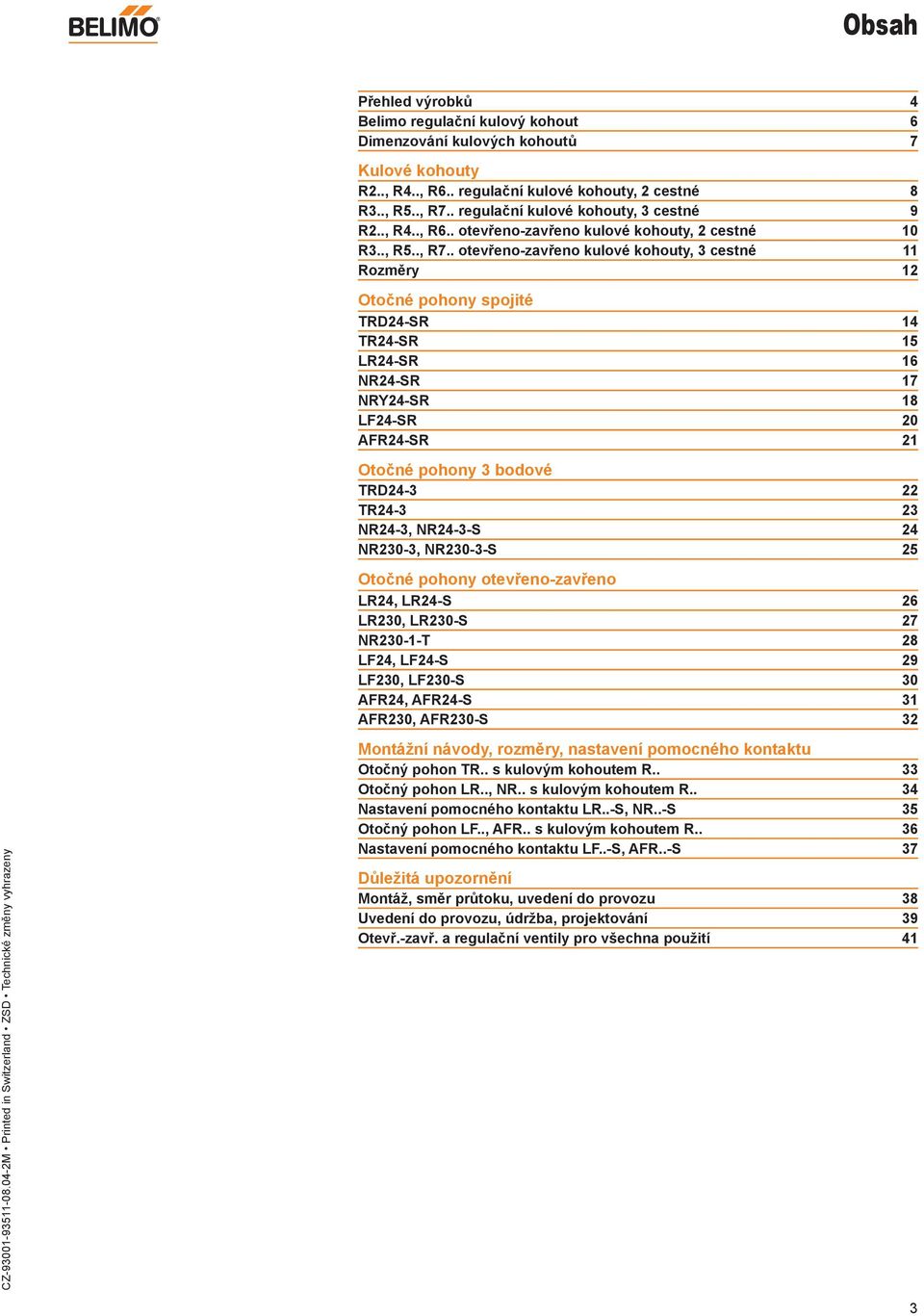 . otevřenozavřeno kulové kohouty, 3 cestné Rozměry 2 Otočné pohony spojité RD24SR 4 R24SR 5 LR24SR 6 NR24SR 7 NRY24SR 8 LF24SR 20 AFR24SR 2 Otočné pohony 3 bodové RD243 22 R243 23 NR243, NR243S 24