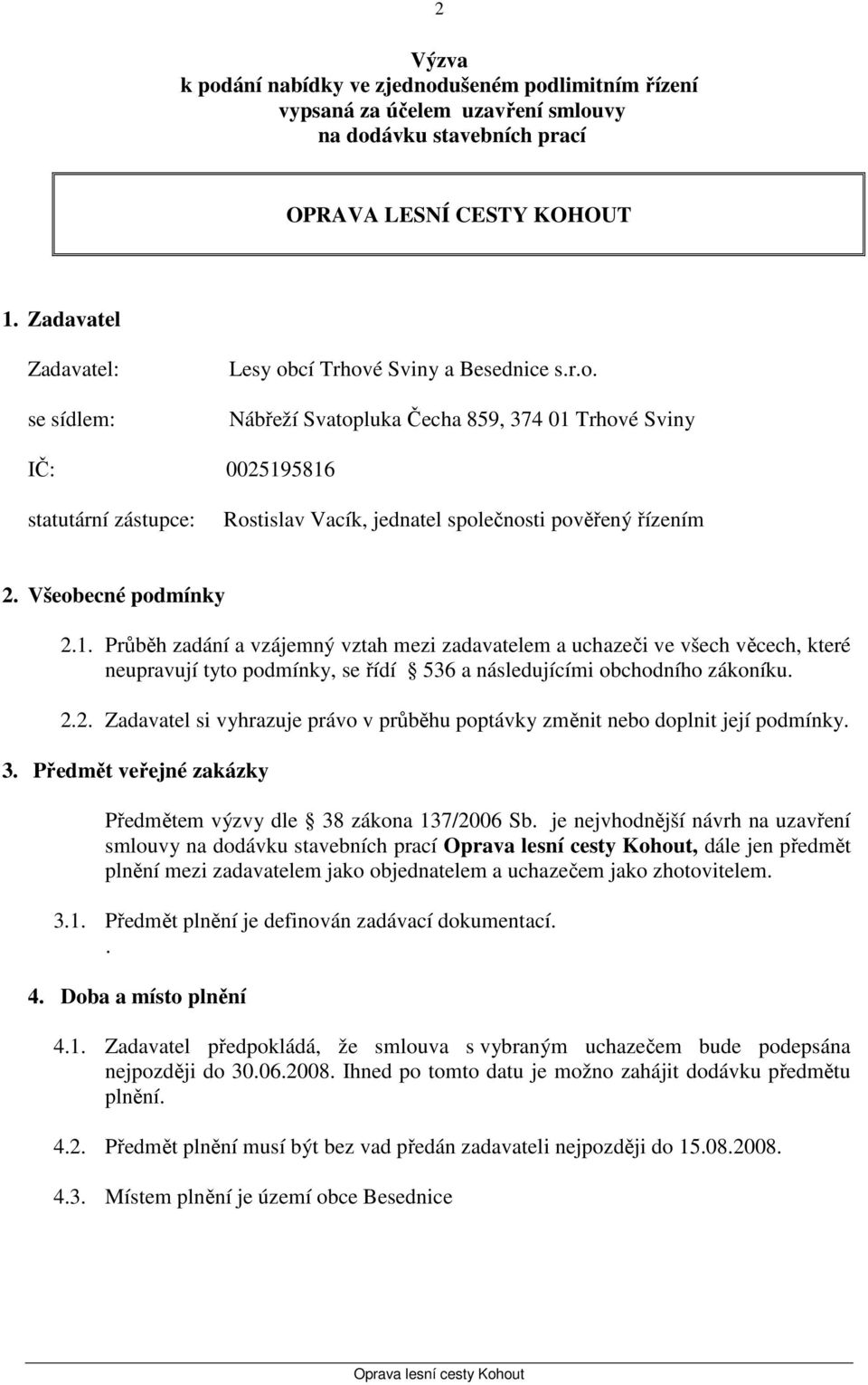 Všeobecné podmínky 2.1. Průběh zadání a vzájemný vztah mezi zadavatelem a uchazeči ve všech věcech, které neupravují tyto podmínky, se řídí 536 a následujícími obchodního zákoníku. 2.2. Zadavatel si vyhrazuje právo v průběhu poptávky změnit nebo doplnit její podmínky.