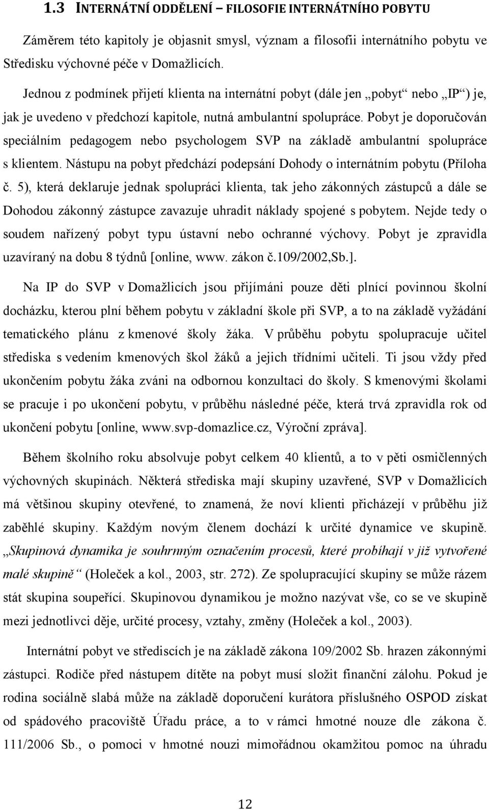 Pobyt je doporučován speciálním pedagogem nebo psychologem SVP na základě ambulantní spolupráce s klientem. Nástupu na pobyt předchází podepsání Dohody o internátním pobytu (Příloha č.