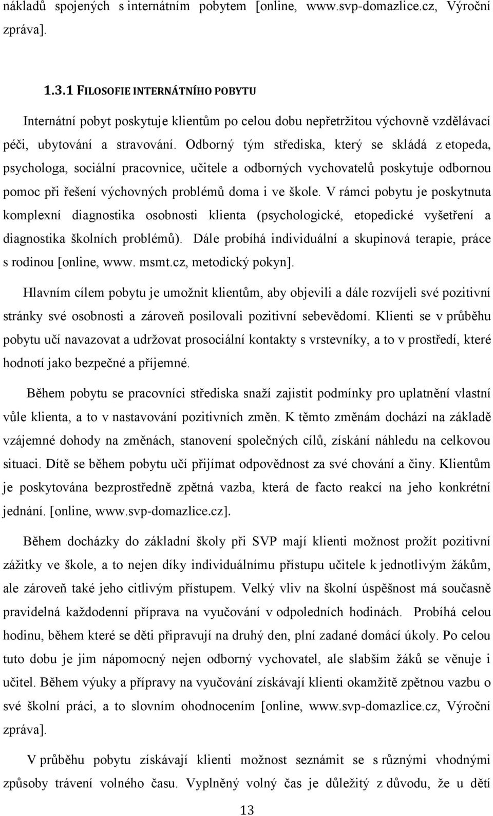 Odborný tým střediska, který se skládá z etopeda, psychologa, sociální pracovnice, učitele a odborných vychovatelů poskytuje odbornou pomoc při řešení výchovných problémů doma i ve škole.