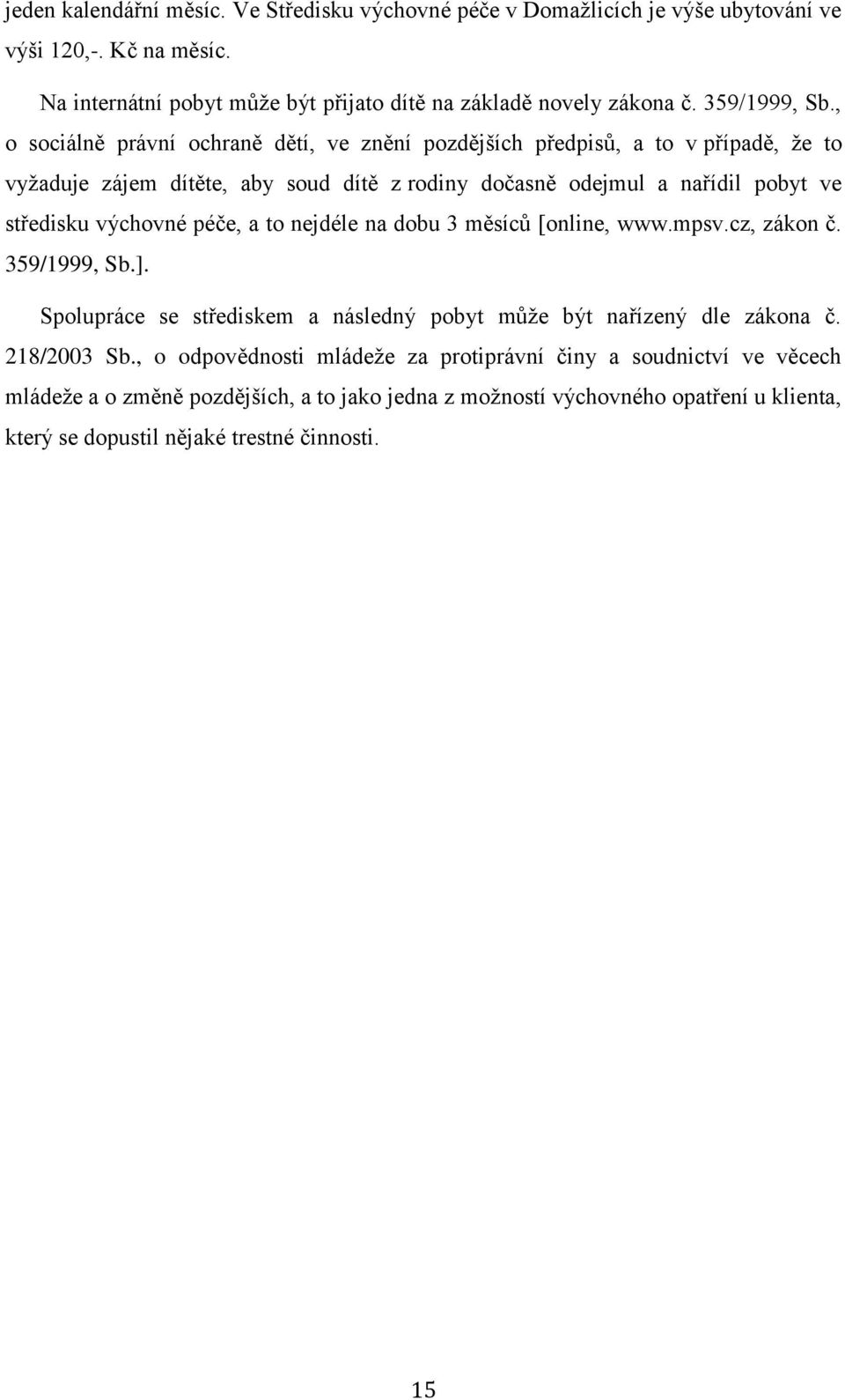 , o sociálně právní ochraně dětí, ve znění pozdějších předpisů, a to v případě, že to vyžaduje zájem dítěte, aby soud dítě z rodiny dočasně odejmul a nařídil pobyt ve středisku výchovné