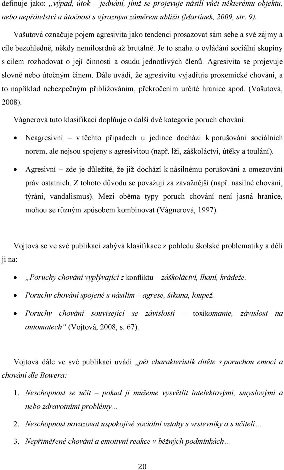 Je to snaha o ovládání sociální skupiny s cílem rozhodovat o její činnosti a osudu jednotlivých členů. Agresivita se projevuje slovně nebo útočným činem.