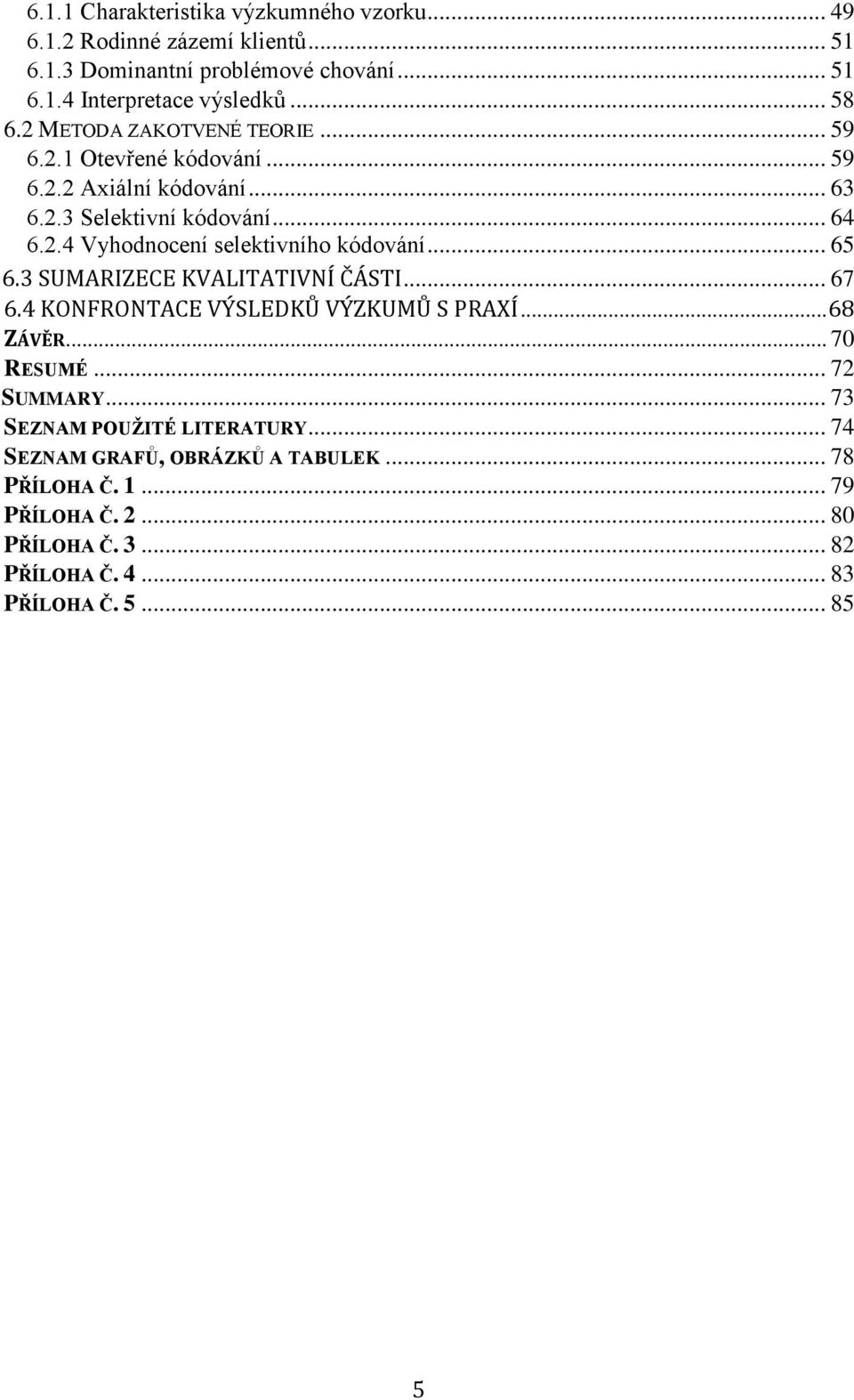 .. 65 6.3 SUMARIZECE KVALITATIVNÍ ČÁSTI... 67 6.4 KONFRONTACE VÝSLEDKŮ VÝZKUMŮ S PRAXÍ... 68 ZÁVĚR... 70 RESUMÉ... 72 SUMMARY.