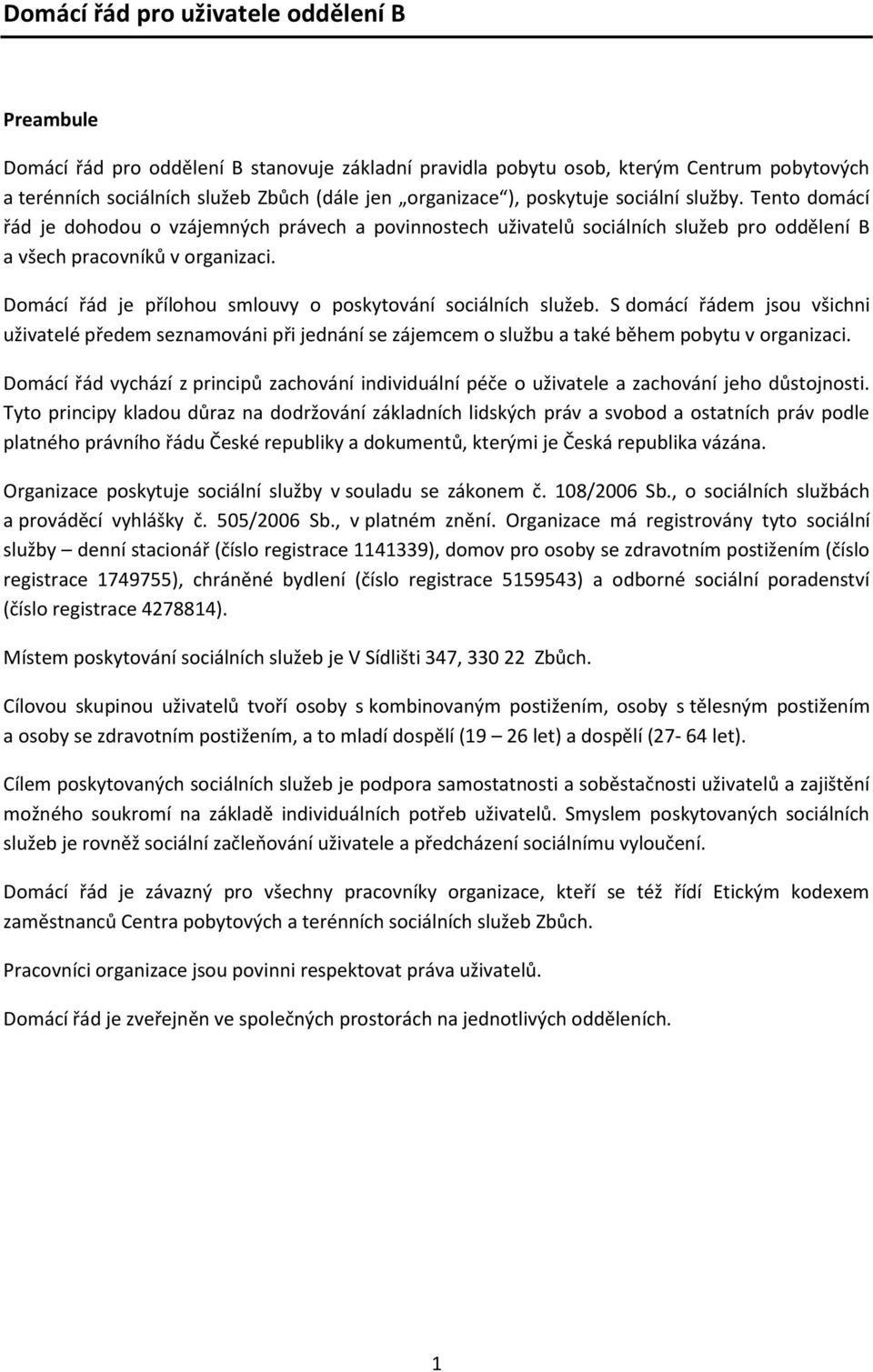 Domácí řád je přílohou smlouvy o poskytování sociálních služeb. S domácí řádem jsou všichni uživatelé předem seznamováni při jednání se zájemcem o službu a také během pobytu v organizaci.