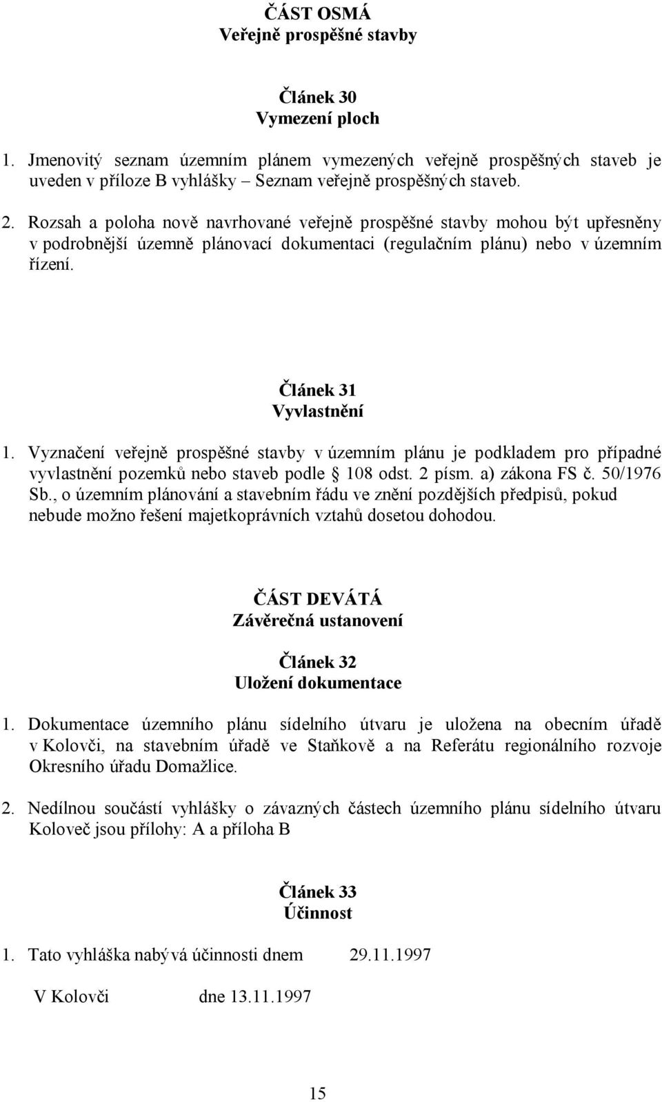 Vyznačení veřejně prospěšné stavby v územním plánu je podkladem pro případné vyvlastnění pozemků nebo staveb podle 108 odst. 2 písm. a) zákona FS č. 50/1976 Sb.