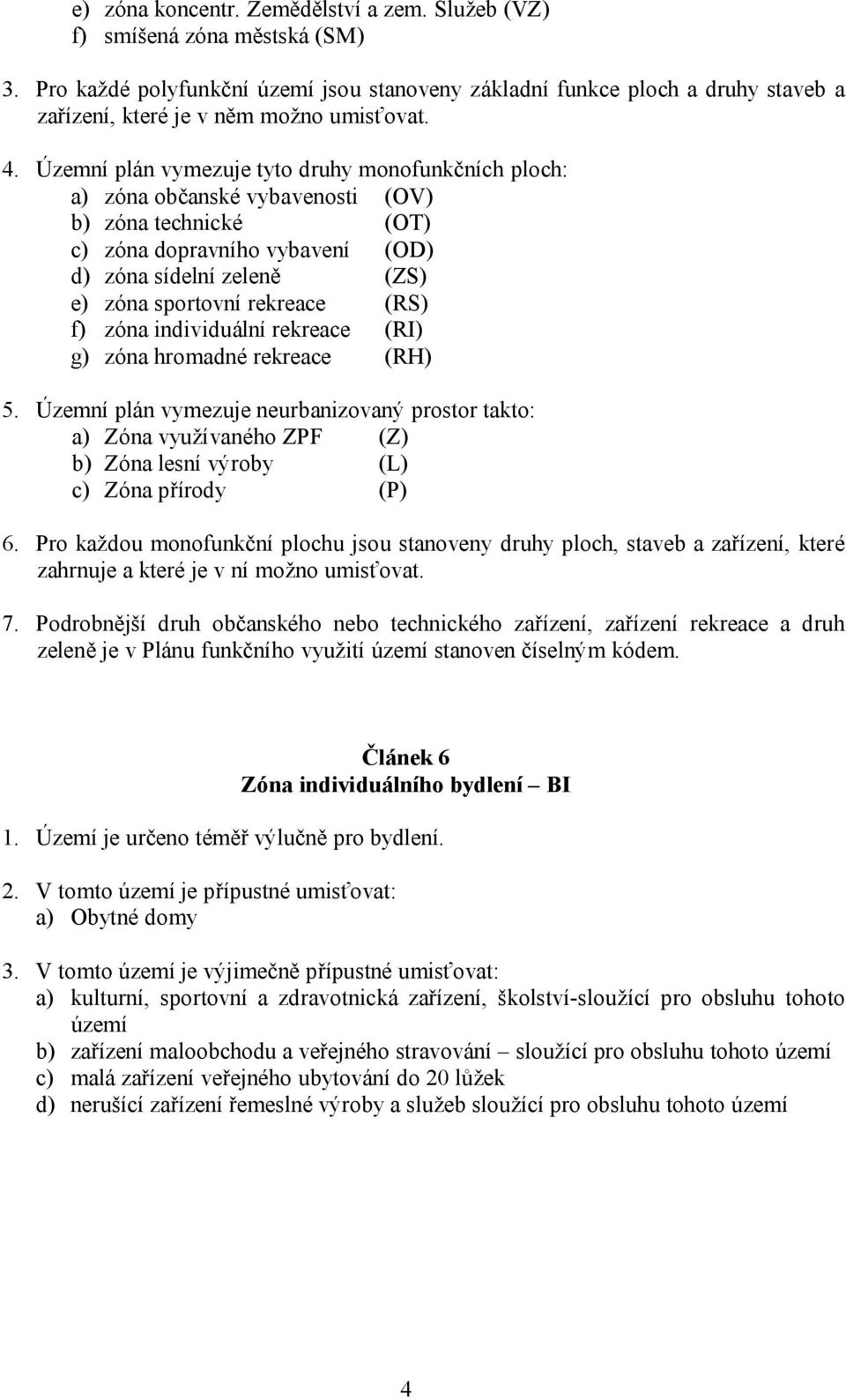 Územní plán vymezuje tyto druhy monofunkčních ploch: a) zóna občanské vybavenosti (OV) b) zóna technické (OT) c) zóna dopravního vybavení (OD) d) zóna sídelní zeleně (ZS) e) zóna sportovní rekreace