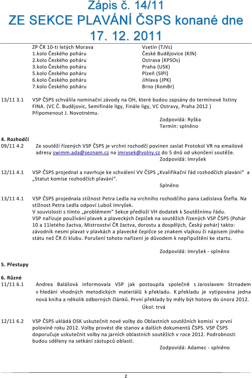 (VC Č. Budějovic, Semifinále ligy, Finále ligy, VC Ostravy, Praha 2012 ) Připomenout J. Novotnému. Termín: splněno 09/11 4.