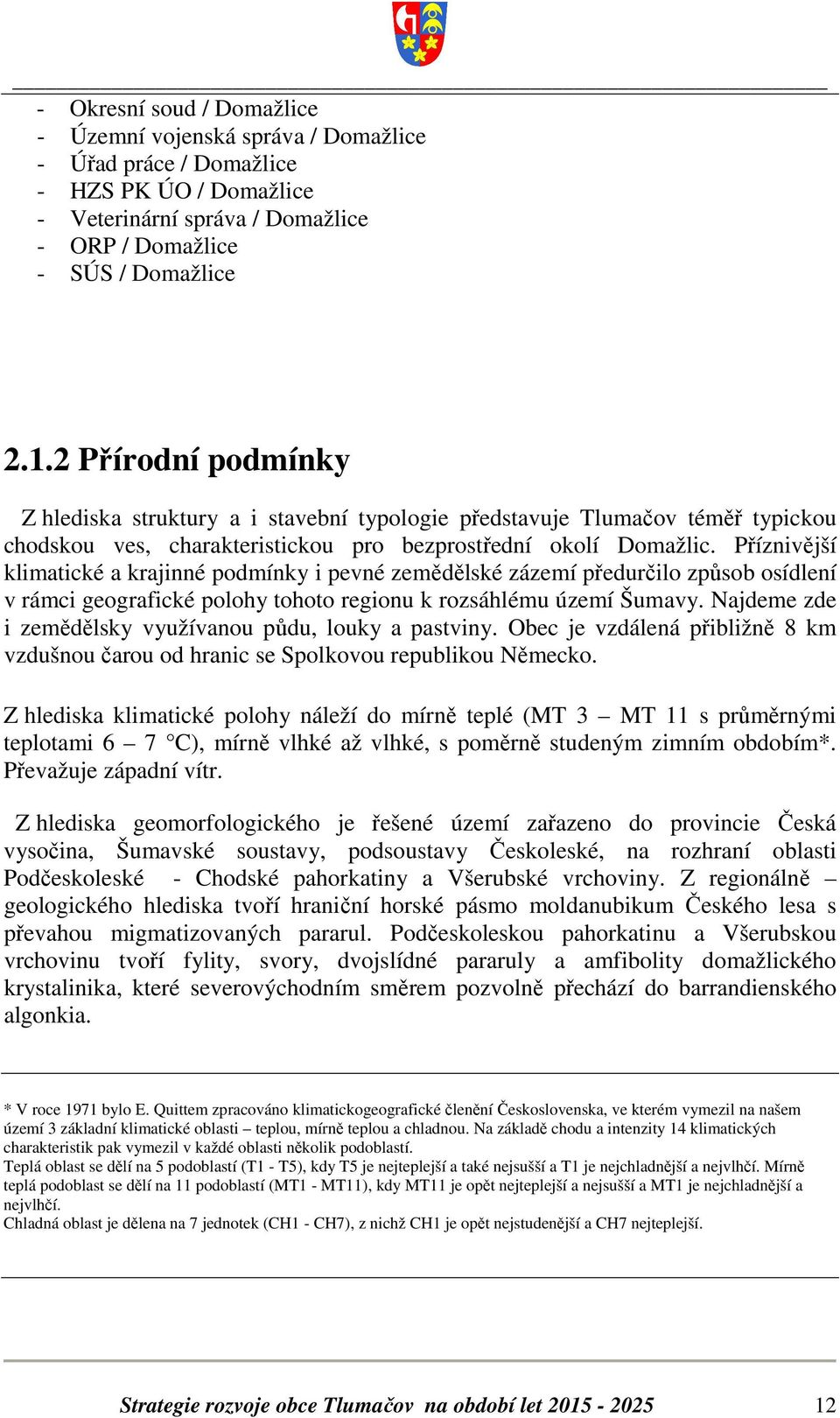 Příznivější klimatické a krajinné podmínky i pevné zemědělské zázemí předurčilo způsob osídlení v rámci geografické polohy tohoto regionu k rozsáhlému území Šumavy.