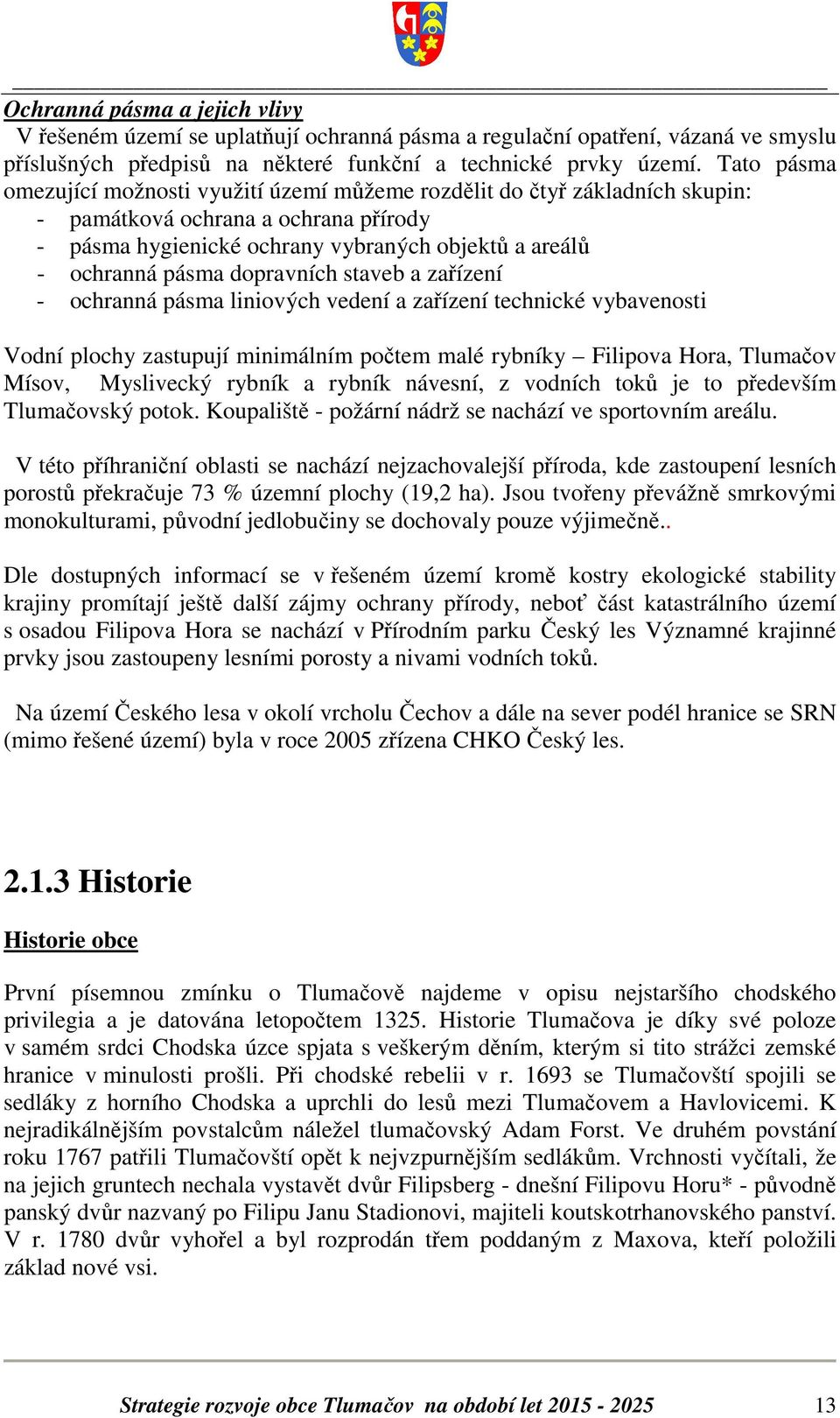 dopravních staveb a zařízení - ochranná pásma liniových vedení a zařízení technické vybavenosti Vodní plochy zastupují minimálním počtem malé rybníky Filipova Hora, Tlumačov Mísov, Myslivecký rybník