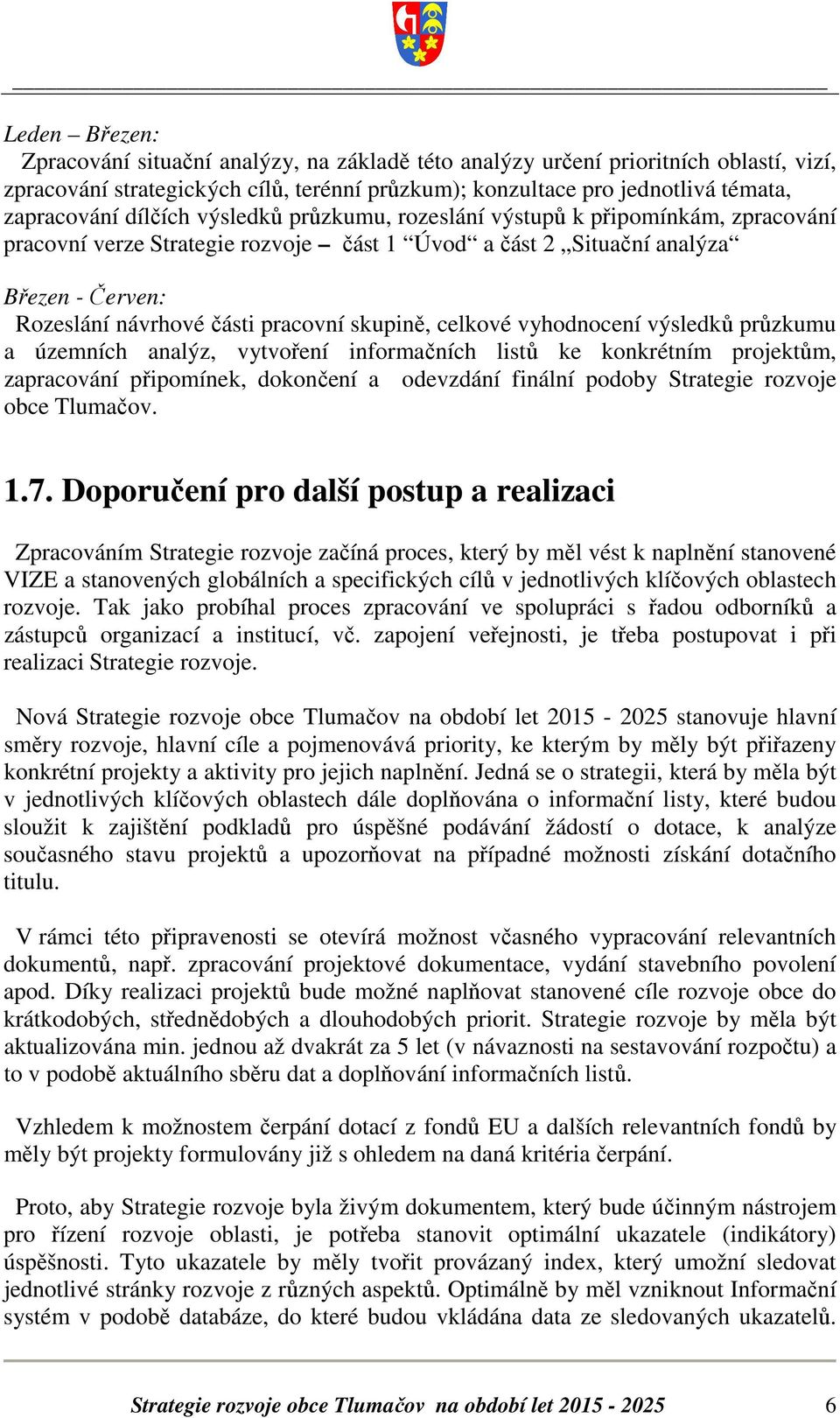 skupině, celkové vyhodnocení výsledků průzkumu a územních analýz, vytvoření informačních listů ke konkrétním projektům, zapracování připomínek, dokončení a odevzdání finální podoby Strategie rozvoje