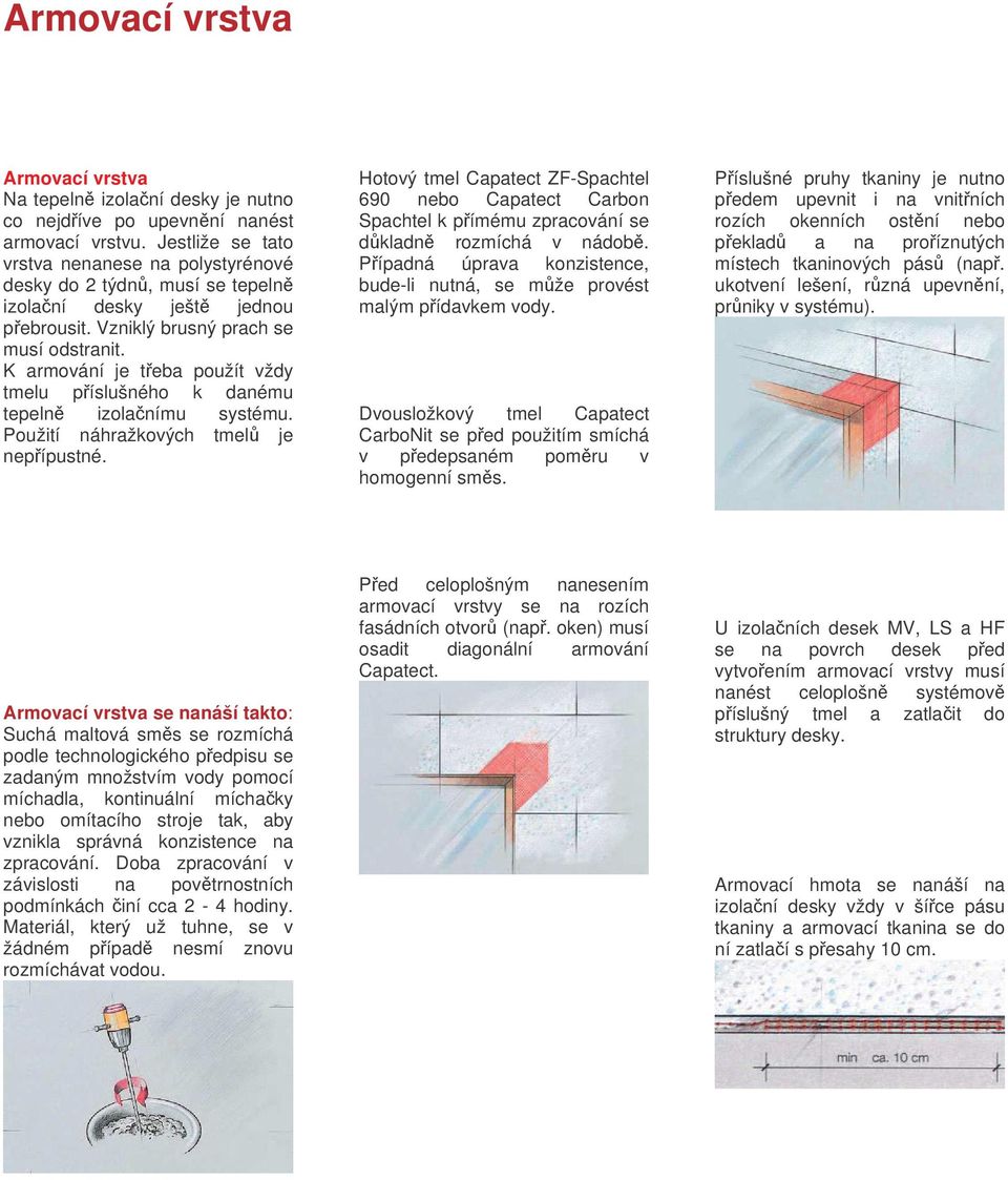 K armování je teba použít vždy tmelu píslušného k danému tepeln izolanímu systému. Použití náhražkových tmel je nepípustné.