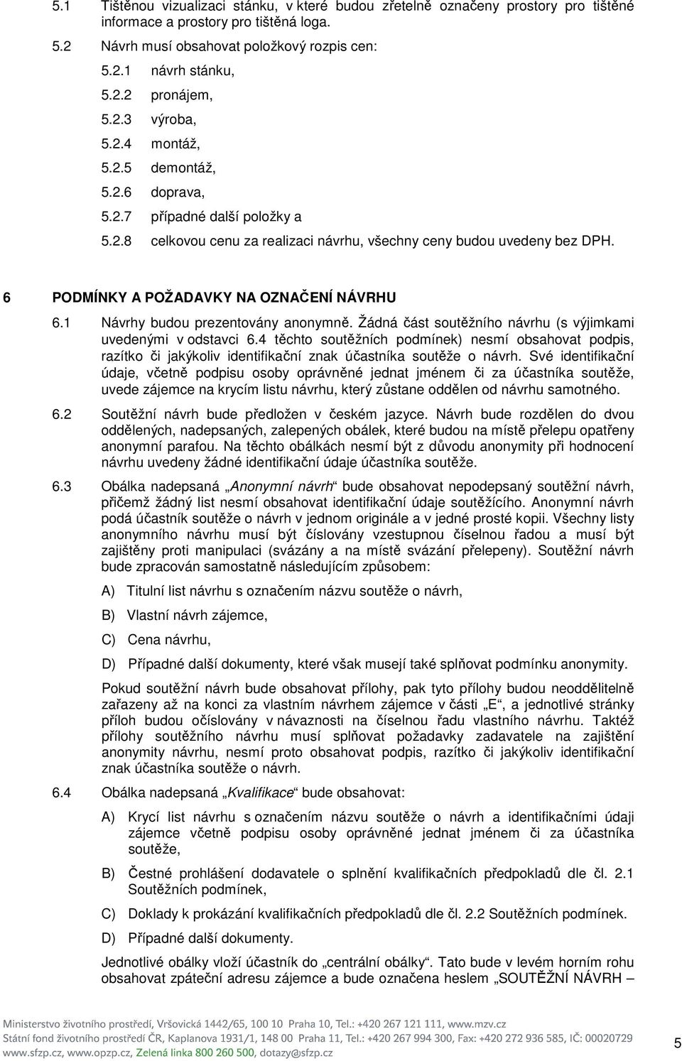 6 PODMÍNKY A POŽADAVKY NA OZNAČENÍ NÁVRHU 6.1 Návrhy budou prezentovány anonymně. Žádná část soutěžního návrhu (s výjimkami uvedenými v odstavci 6.