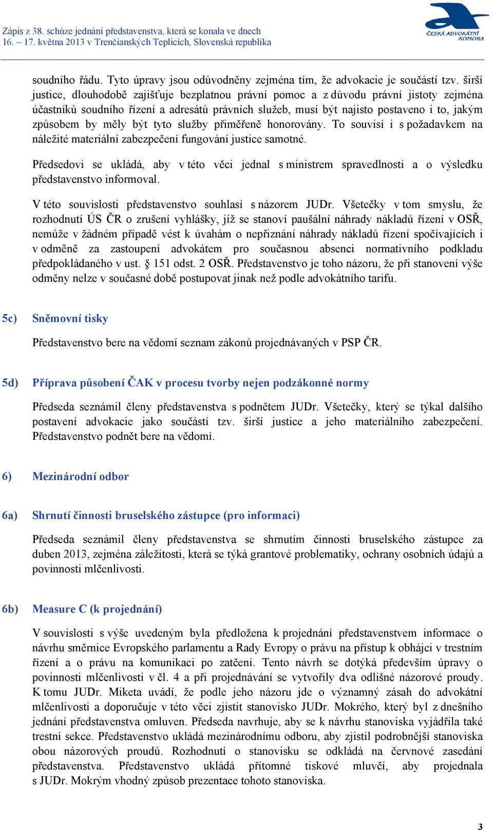 měly být tyto služby přiměřeně honorovány. To souvisí i s požadavkem na náležité materiální zabezpečení fungování justice samotné.