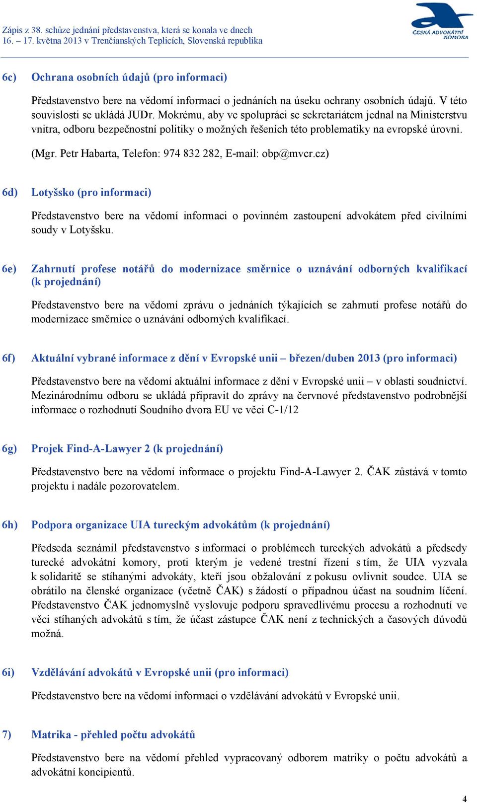 Petr Habarta, Telefon: 974 832 282, E-mail: obp@mvcr.cz) 6d) Lotyšsko (pro informaci) Představenstvo bere na vědomí informaci o povinném zastoupení advokátem před civilními soudy v Lotyšsku.