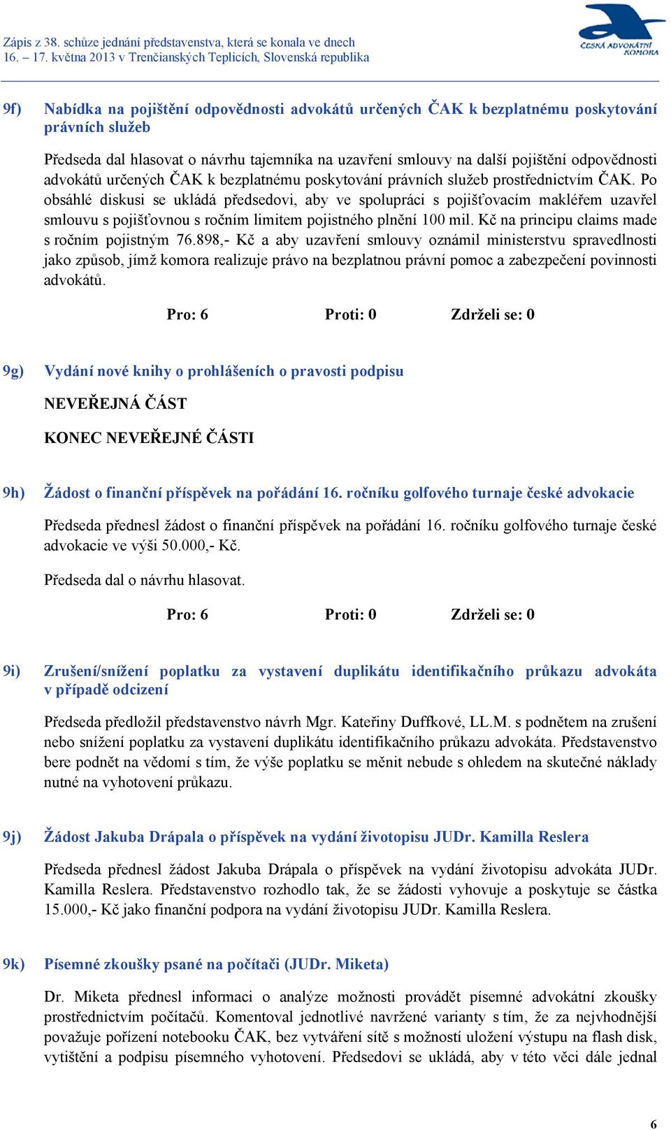 Po obsáhlé diskusi se ukládá předsedovi, aby ve spolupráci s pojišťovacím makléřem uzavřel smlouvu s pojišťovnou s ročním limitem pojistného plnění 100 mil.