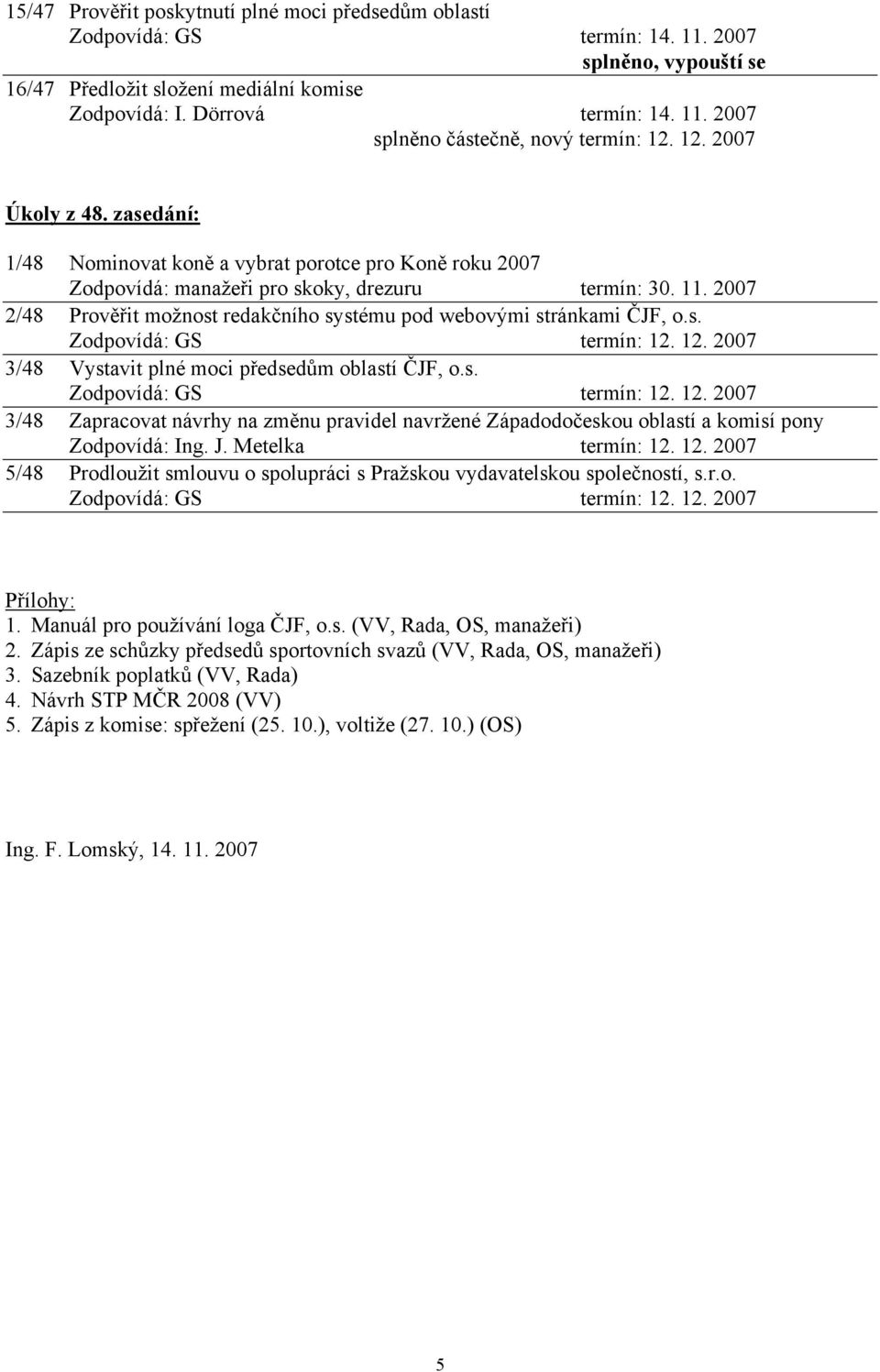 2007 2/48 Prověřit možnost redakčního systému pod webovými stránkami ČJF, o.s. Zodpovídá: GS termín: 12.