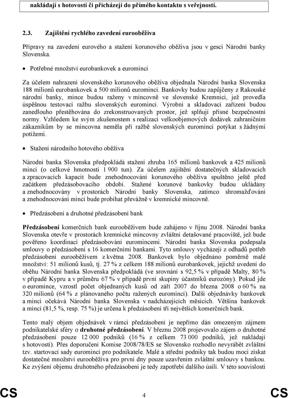 Potřebné množství eurobankovek a euromincí Za účelem nahrazení slovenského korunového oběživa objednala Národní banka Slovenska 188 milionů eurobankovek a 500 milionů euromincí.