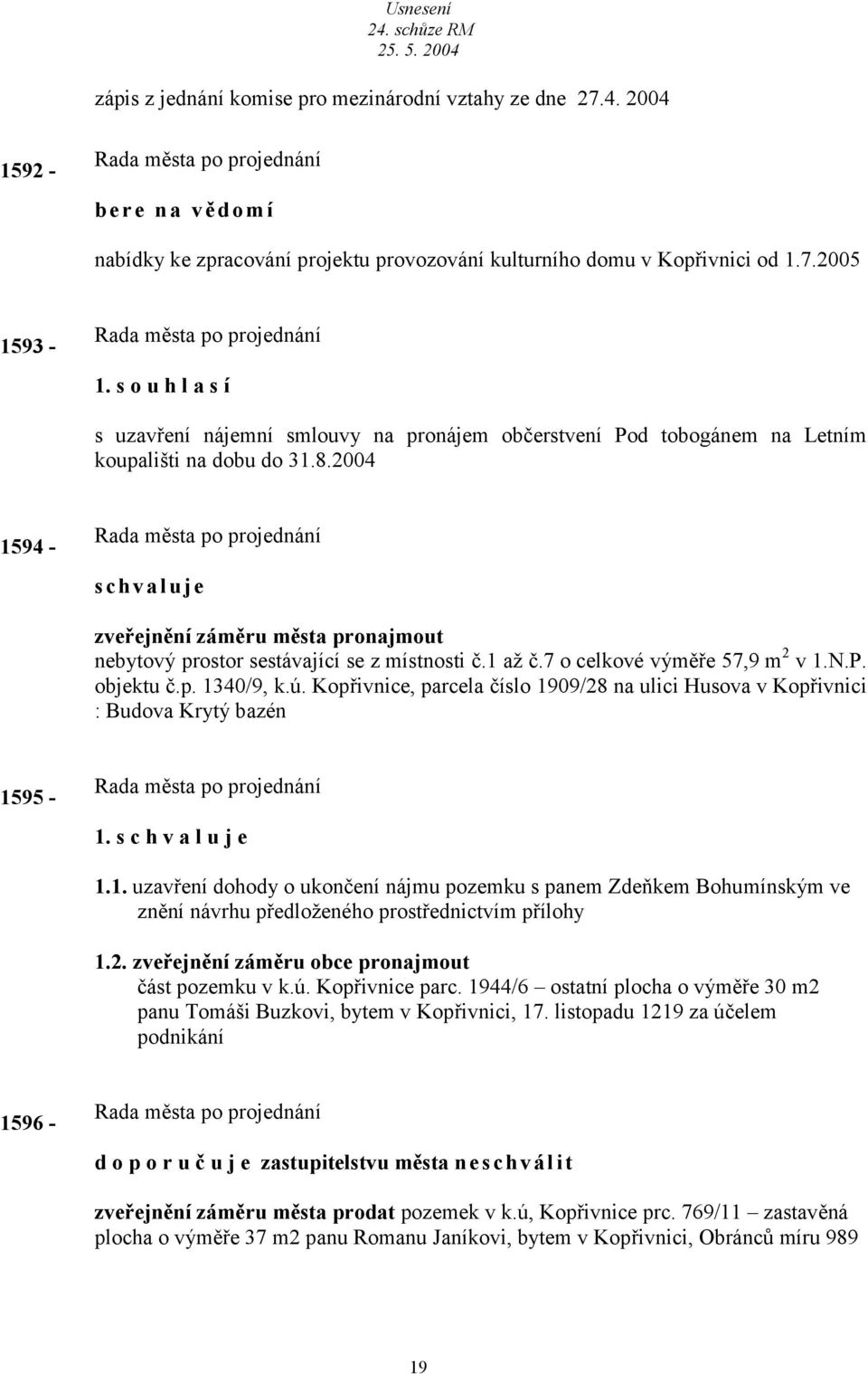 2004 1594 - schvluje zveřejnění záměru měst pronjmout nebytový prostor sestávjící se z místnosti č.1 ž č.7 o celkové výměře 57,9 m 2 v 1.N.P. objektu č.p. 1340/9, k.ú.