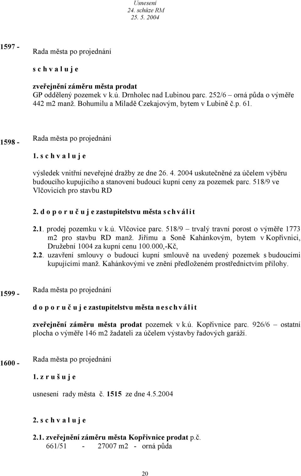 d o p o r u č u j e zstupitelstvu měst s c h válit 2.1. prodej pozemku v k.ú. Vlčovice prc. 518/9 trvlý trvní porost o výměře 1773 m2 pro stvbu RD mnž.