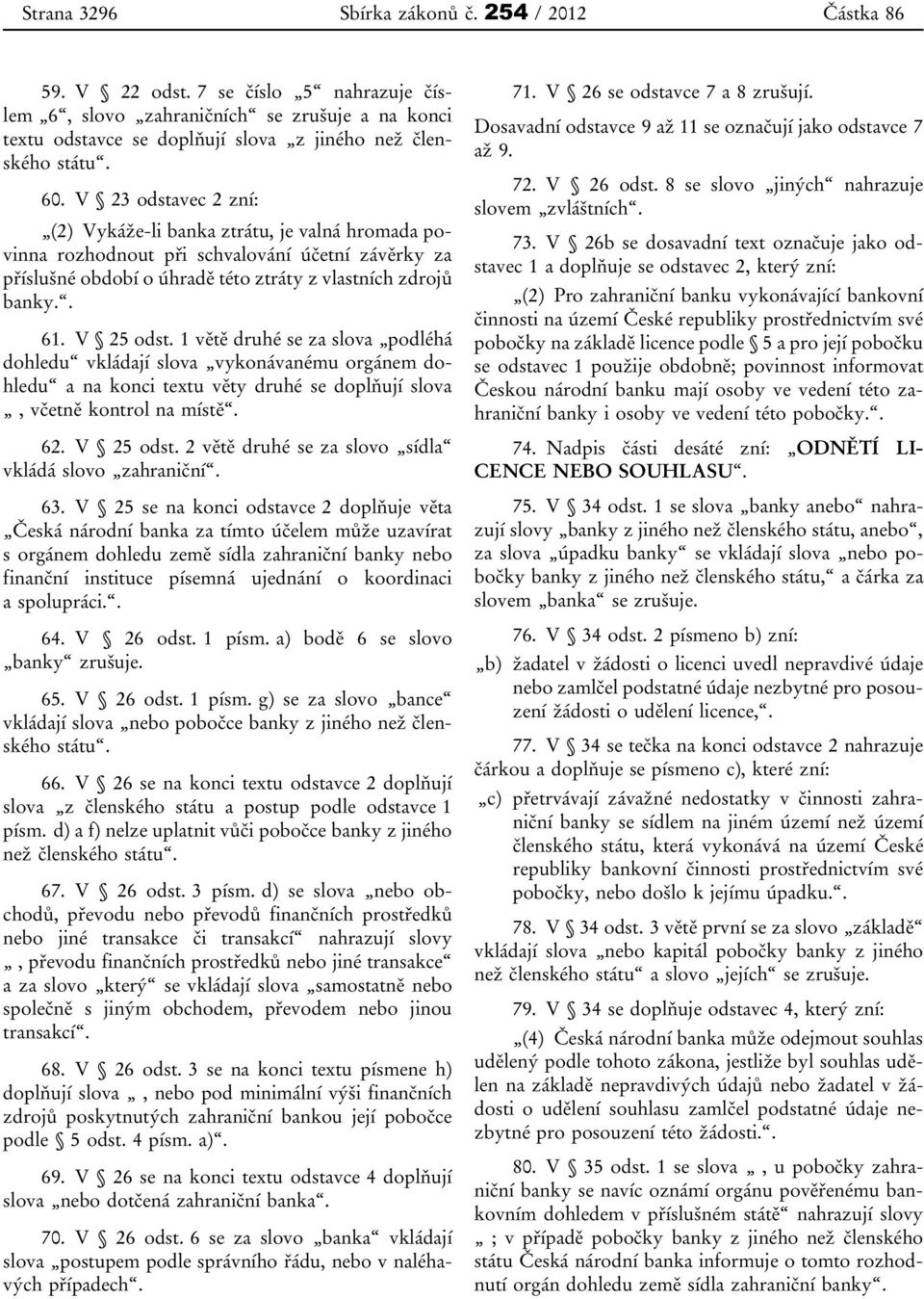 1 větě druhé se za slova podléhá dohledu vkládají slova vykonávanému orgánem dohledu a na konci textu věty druhé se doplňují slova, včetně kontrol na místě. 62. V 25 odst.