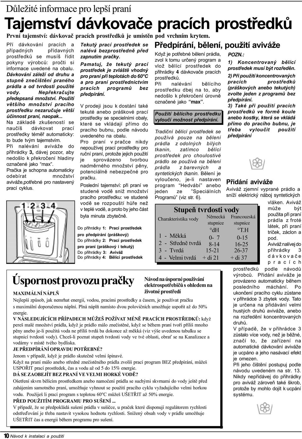 Dávkování záleží od druhu a stupnì zneèištìní praného prádla a od tvrdosti použité vody. Nepøekraèujte pøedepsaná množství.