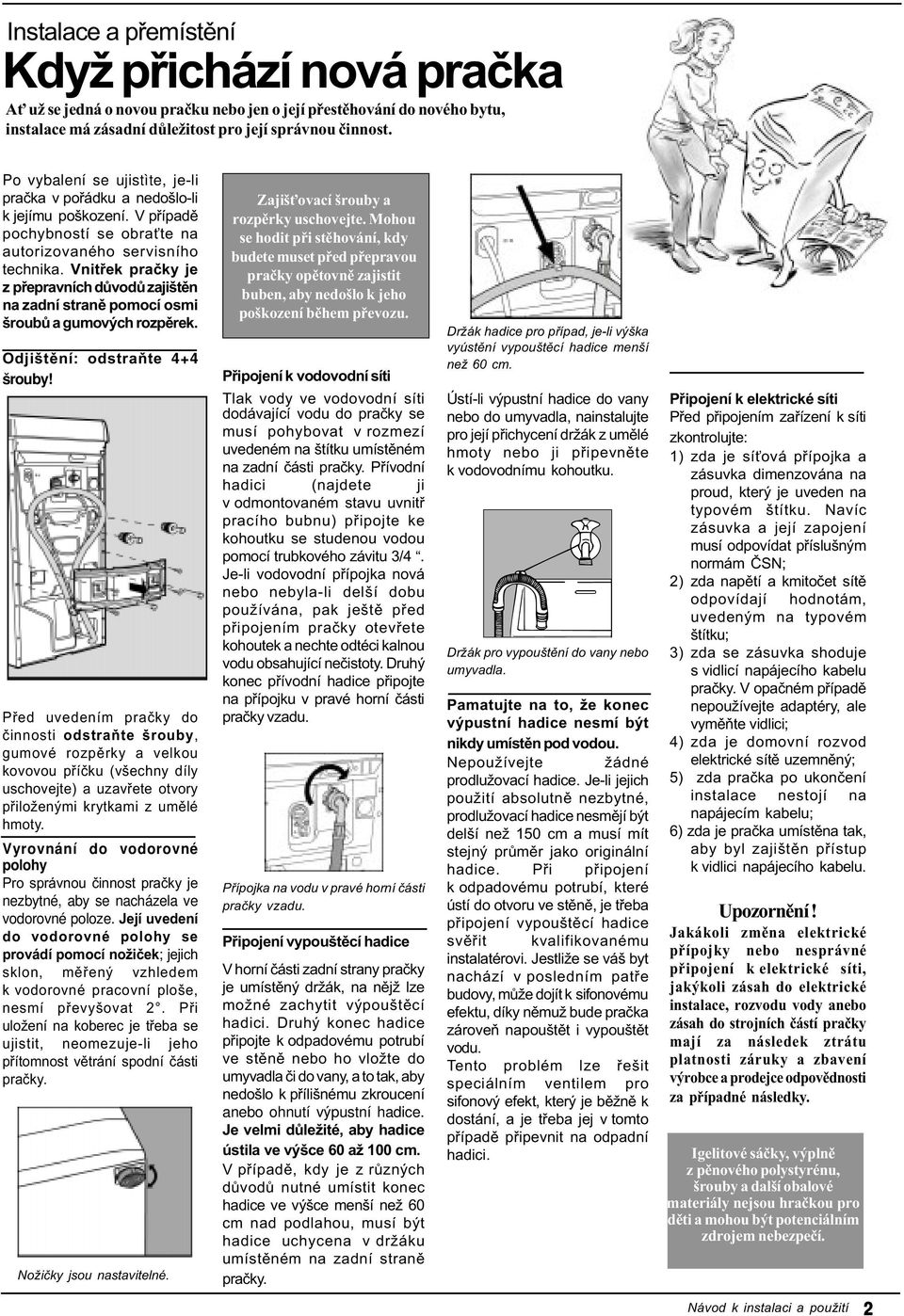 Vnitøek praèky je z pøepravních dùvodù zajištìn na zadní stranì pomocí osmi šroubù a gumových rozpìrek. Odjištìní: odstraòte 4+4 šrouby!