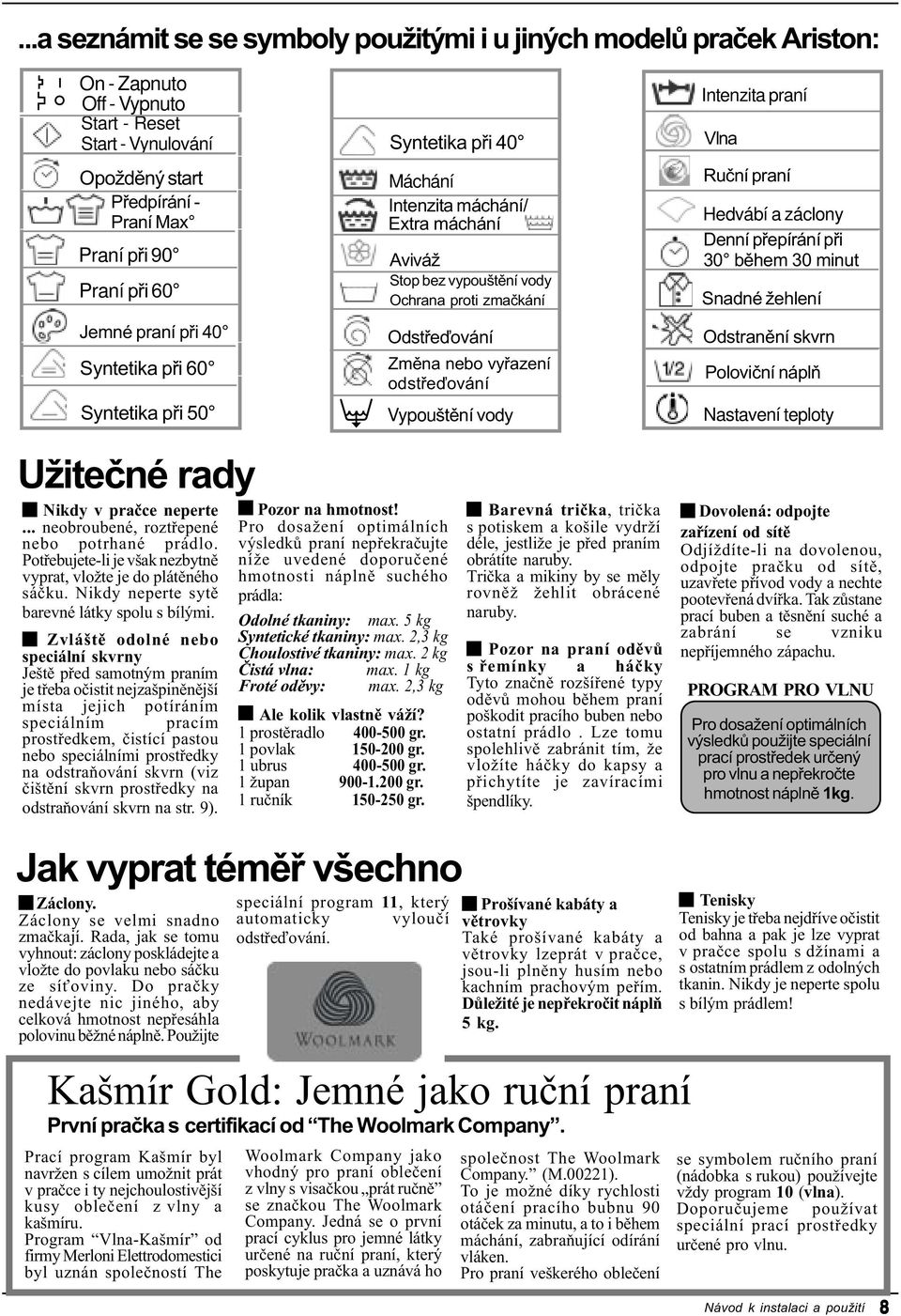 odstøeïování Vypouštìní vody Intenzita praní Vlna Ruèní praní Hedvábí a záclony Denní pøepírání pøi 30 bìhem 30 minut Spécial Snadné taches žehlení Odstranìní skvrn Polovièní náplò Nastavení teploty